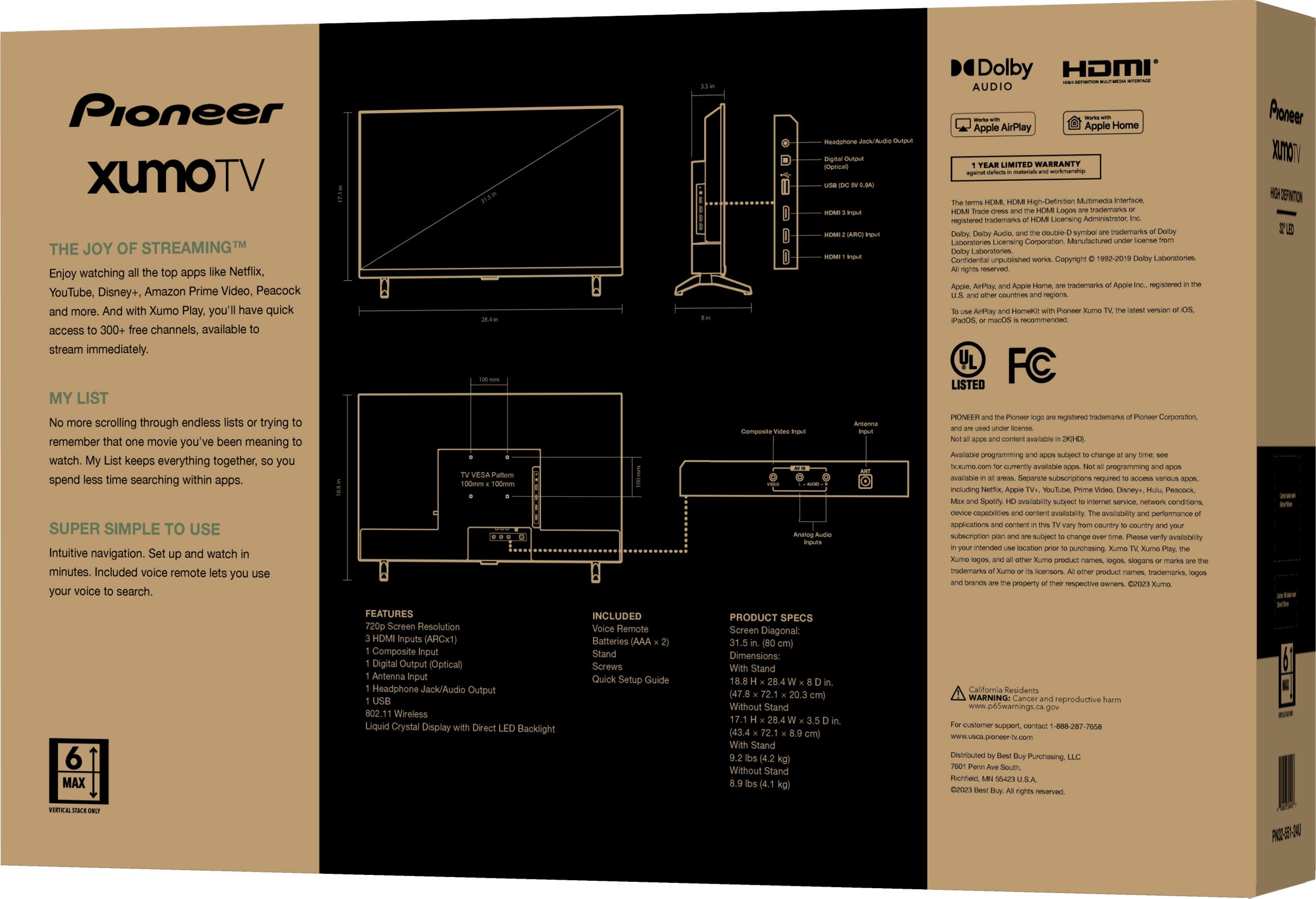 Pioneer XUMO TV: The Joy of Streaming

Enjoy watching apps like Netflix, YouTube, Disney+, Amazon Prime Video, Peacock, and more. And with XUMO Play, you'll have quick access to 300+ free channels, available to stream immediately.

My List keeps everything together, so you spend less time searching within apps.

Super Simple to Use: Intuitive navigation and watch minutes. Included voice remote for your voice search.

- Dolby HDMI Audio
- Apple AirPlay
- Apple HomeKit

LIMITED WARRANTY

Manufactured by Laboratories & Patents Corp.

Registered Trademarks: XUMO, XUMO TV, XUMO Play, XUMO Streaming, XUMO TV Streaming, XUMO TV Box, XUMO TV Streaming Device, XUMO TV Streaming App, XUMO TV Streaming Service, XUMO TV Streaming Box, XUMO TV Streaming Box, XUMO TV Streaming Box Set, XUMO TV Streaming Box Set, XUMO TV Streaming Box Set with Voice Remote, XUMO TV Streaming Box Set with Voice Remote and HDMI Cable, XUMO TV Streaming Box Set with Voice Remote and HDMI Cable and Apple HomeKit, XUMO TV Streaming Box Set with Voice Remote and HDMI Cable and Apple HomeKit and Dolby HDMI Audio, XUMO TV Streaming Box Set with Voice Remote and HDMI Cable and Apple HomeKit and Dolby HDMI Audio and Apple AirPlay.

Listed with the U.S. Patent and Trademark Office.
