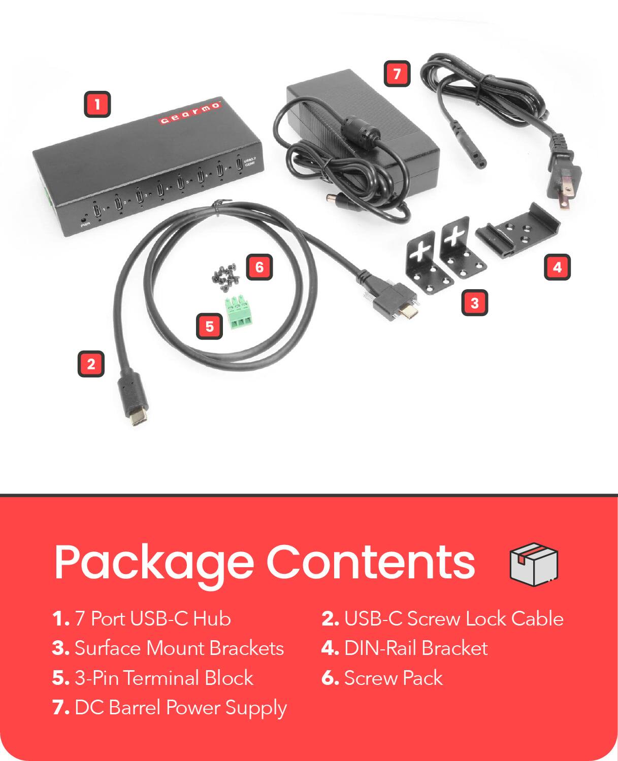 Package Contents

1. 7 Port USB-C Hub  
2. USB-C Screw Lock Cable  
3. Surface Mount Brackets  
4. DIN-Rail Bracket  
5. 3-Pin Terminal Block  
6. Screw Pack  
7. DC Barrel Power Supply