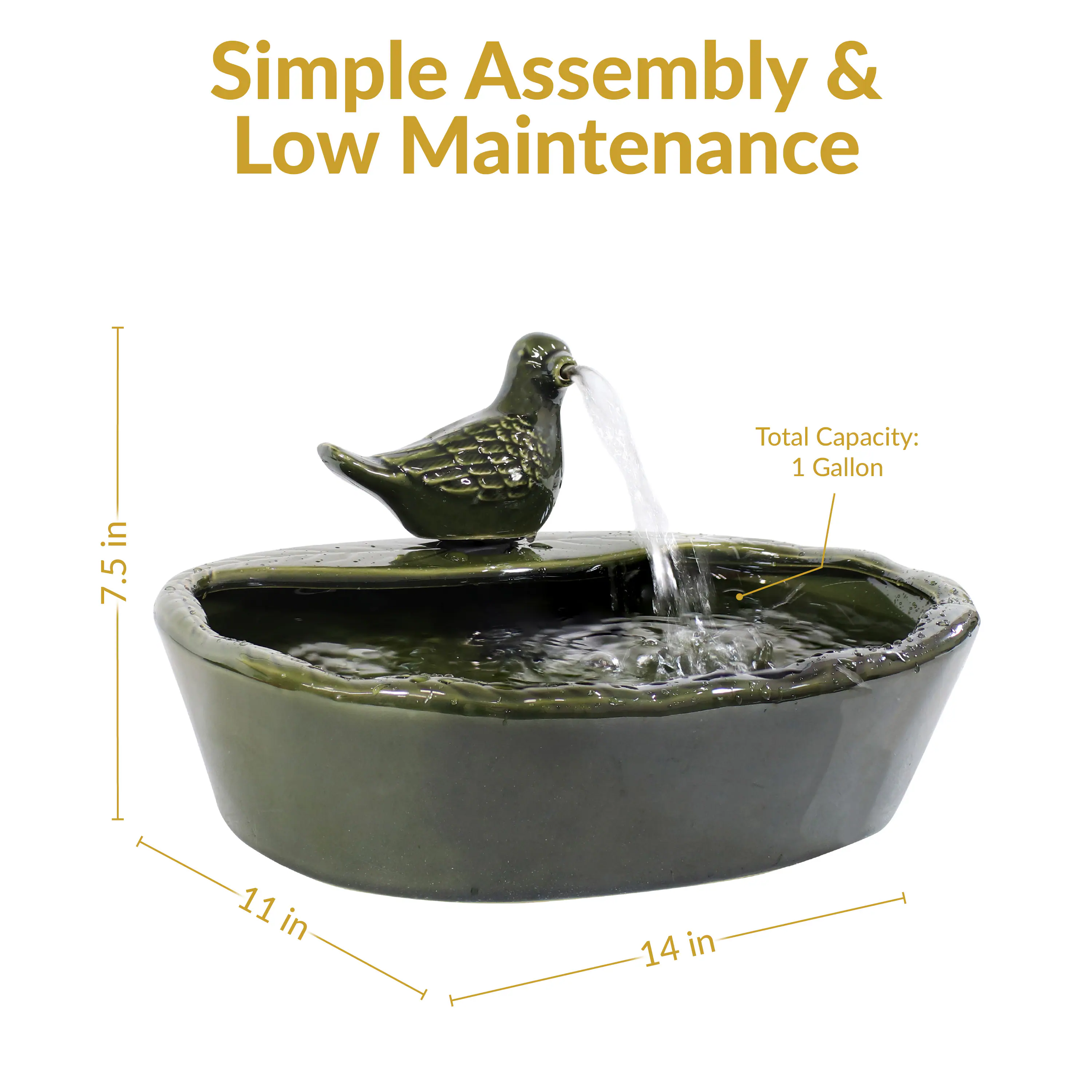 Simple Assembly & Low Maintenance  
Total Capacity: 1 Gallon  
7.5 in  
11 in  
14 in