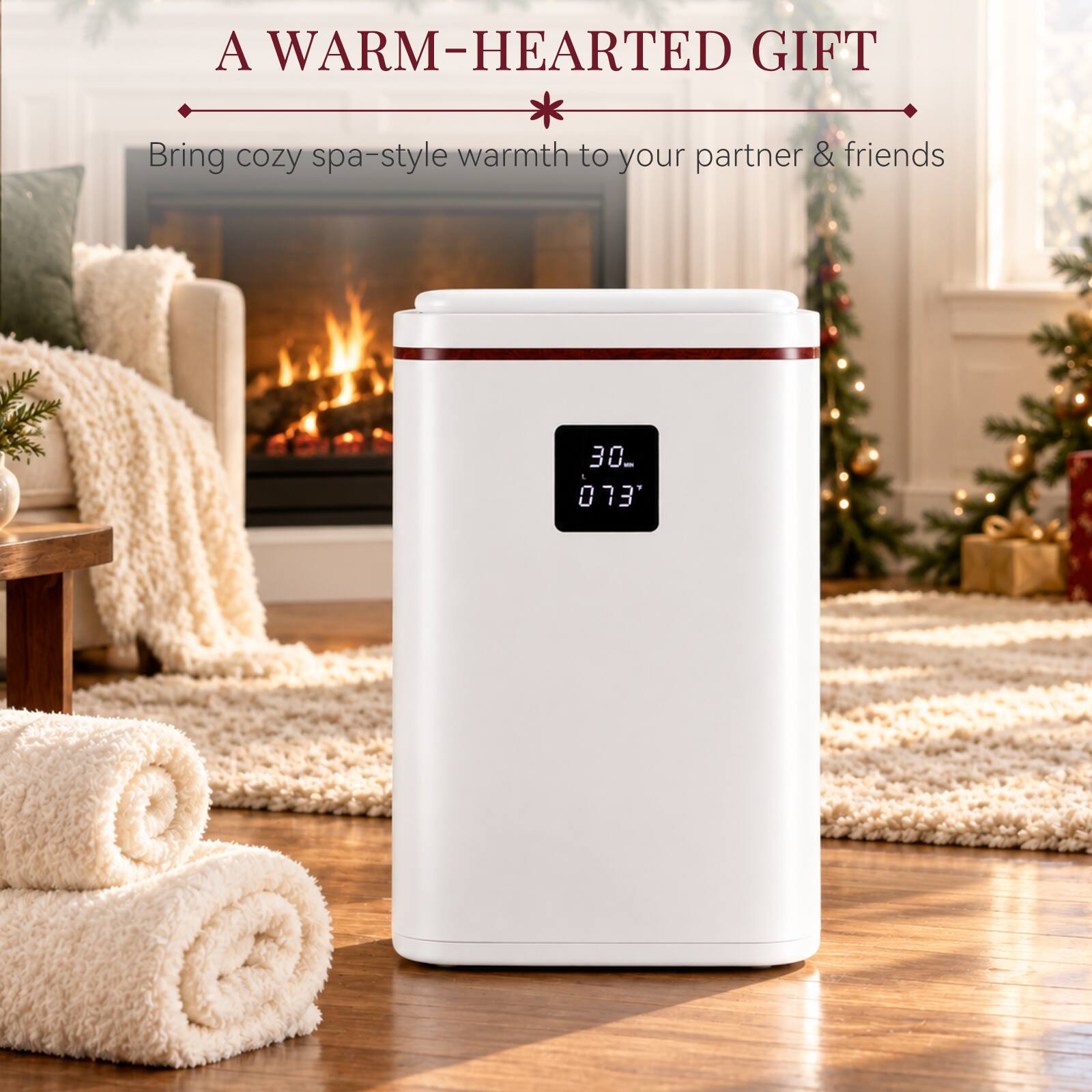 A WARM-HEARTED GIFT  
Bring cozy spa-style warmth to your partner & friends  
30° 073'