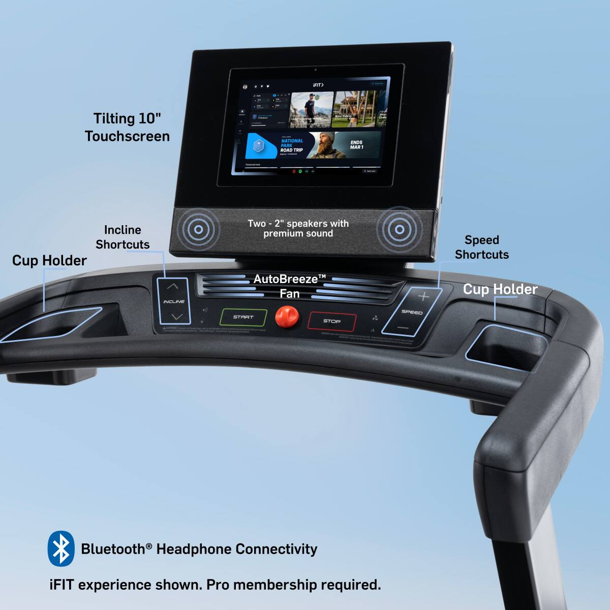 - Tilting 10" Touchscreen
- Incline Shortcuts
- Two 2" speakers with premium sound
- AutoBreeze Fan
- Speed Shortcuts
- Cup Holder
- Bluetooth® Headphone Connectivity
- iFIT experience shown. Pro membership required.