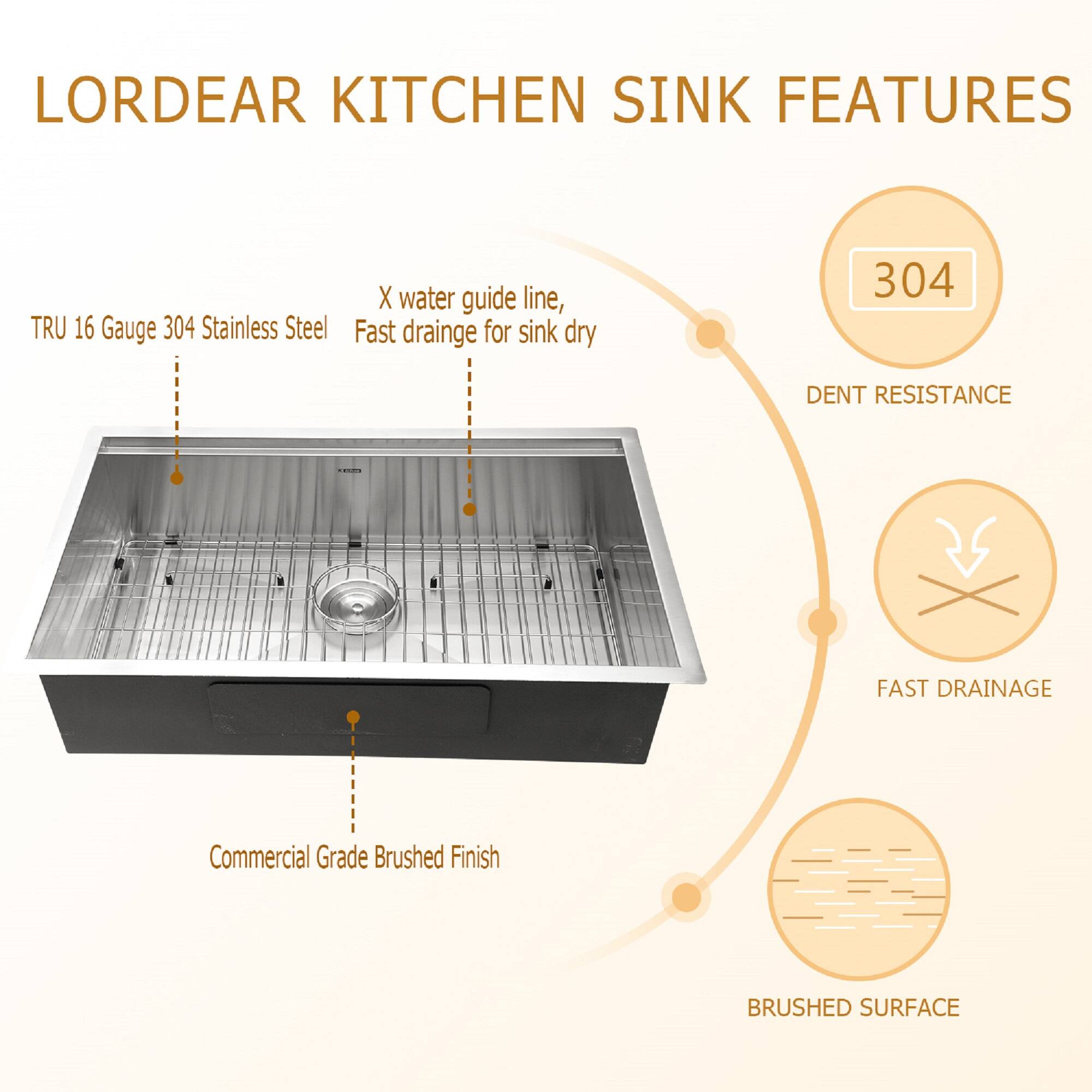 LORDEAR KITCHEN SINK FEATURES

- TRU 16 Gauge 304 Stainless Steel
- X water guide line, Fast drainage for sink dry
- Commercial Grade Brushed Finish
- 304 DENT RESISTANCE
- FAST DRAINAGE
- BRUSHED SURFACE