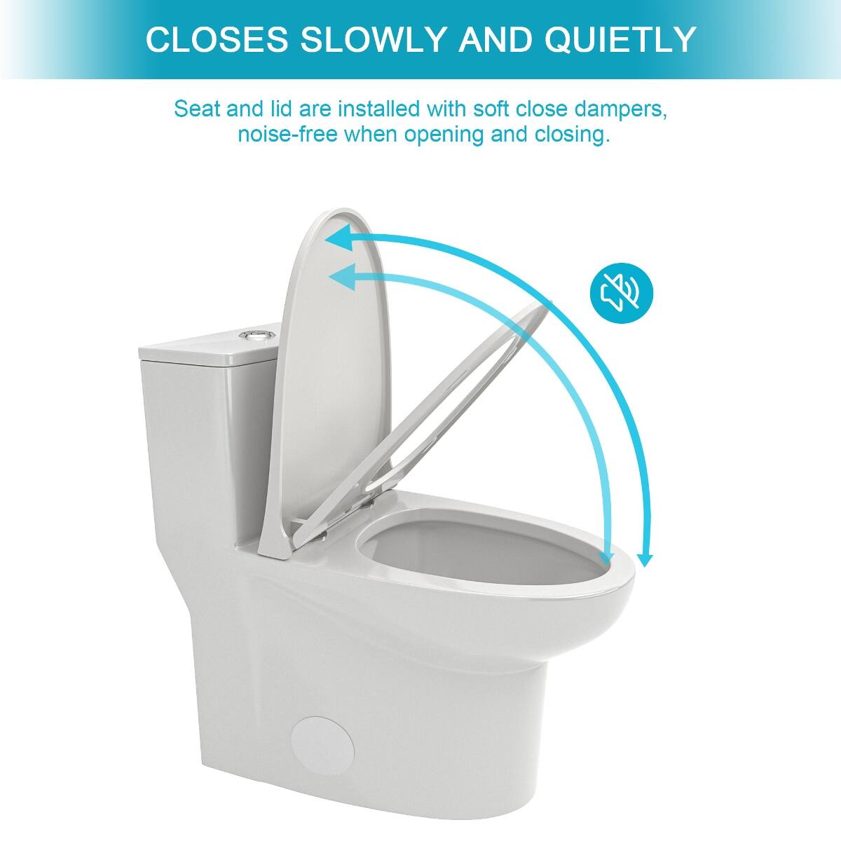 CLOSES SLOWLY AND QUIETLY

Seat and lid are installed with soft close dampers, noise-free when opening and closing.