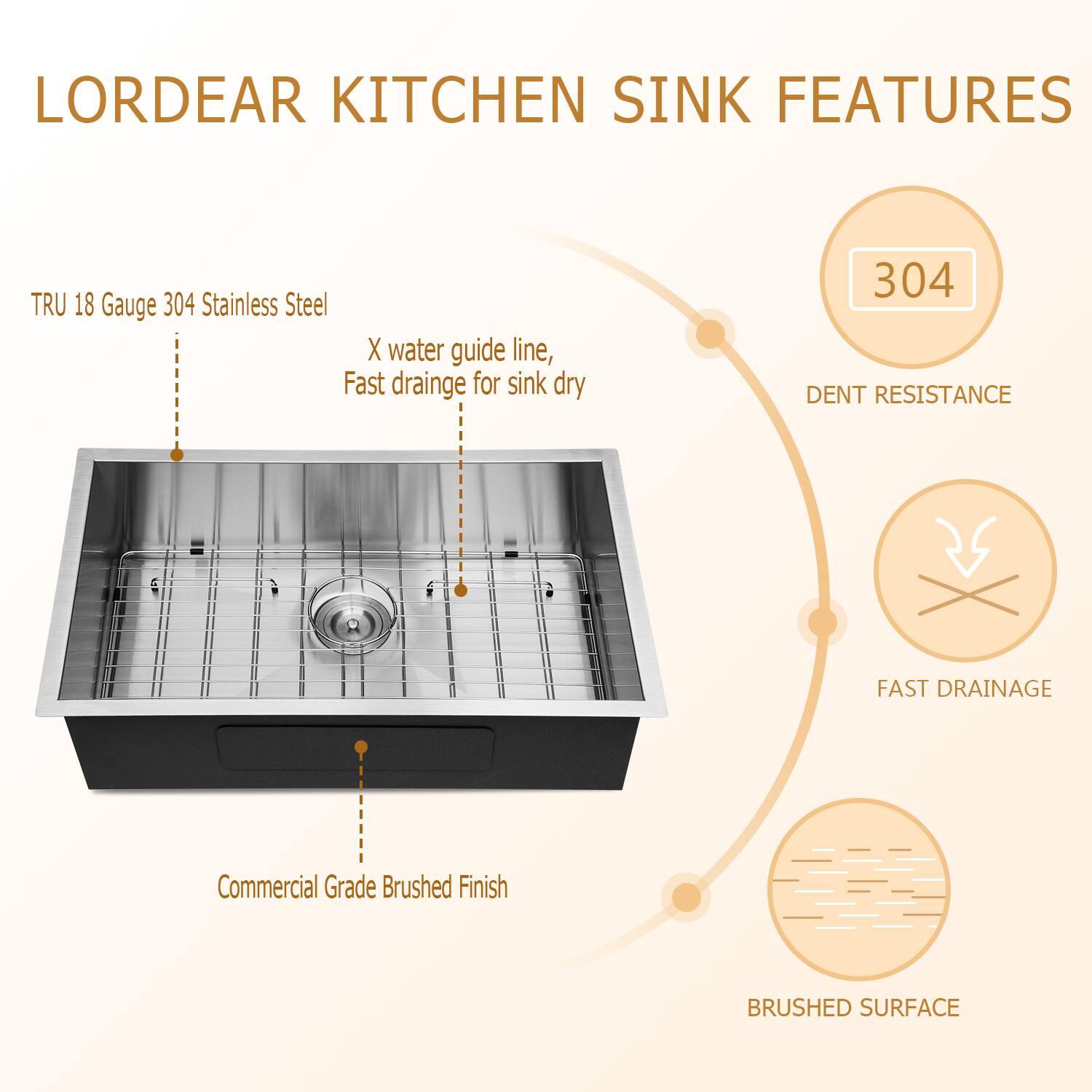Lordear Kitchen Sink Features:

- TRU 18 Gauge 304 Stainless Steel
- Water guide line for fast drainage, keeping the sink dry
- 304 Dent Resistance
- Fast Drainage
- Commercial Grade Brushed Finish
- Brushed Surface