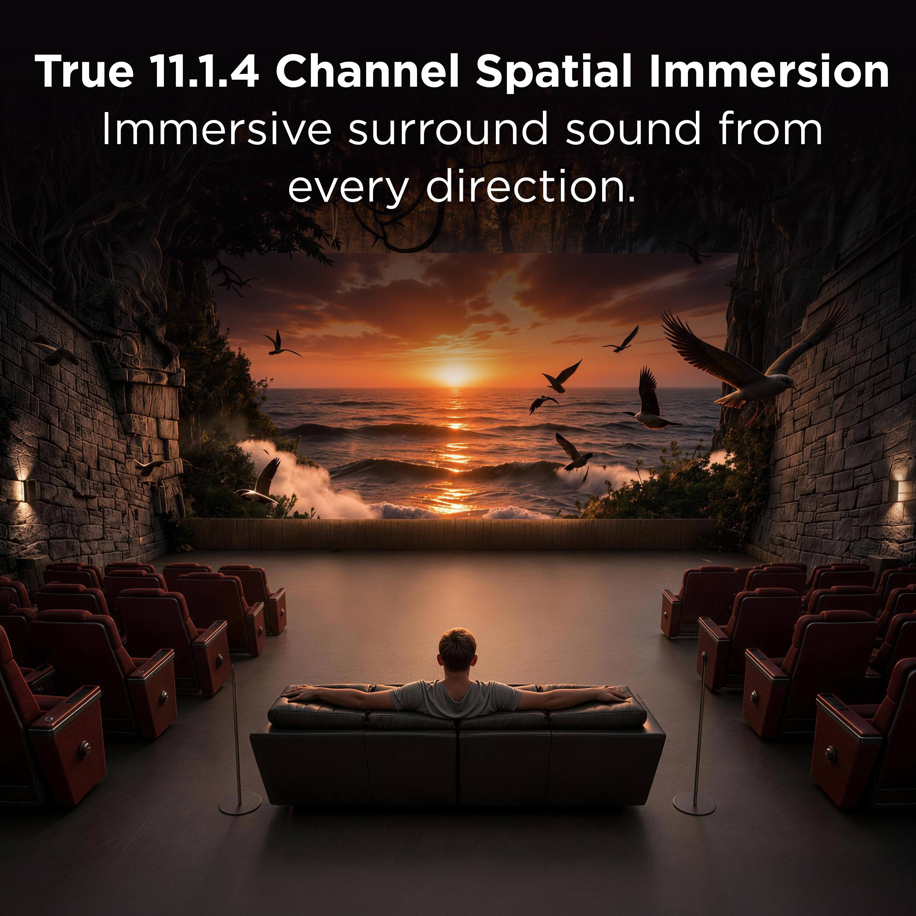 True 11.1.4 Channel Spatial Immersion  
Immersive surround sound from every direction.