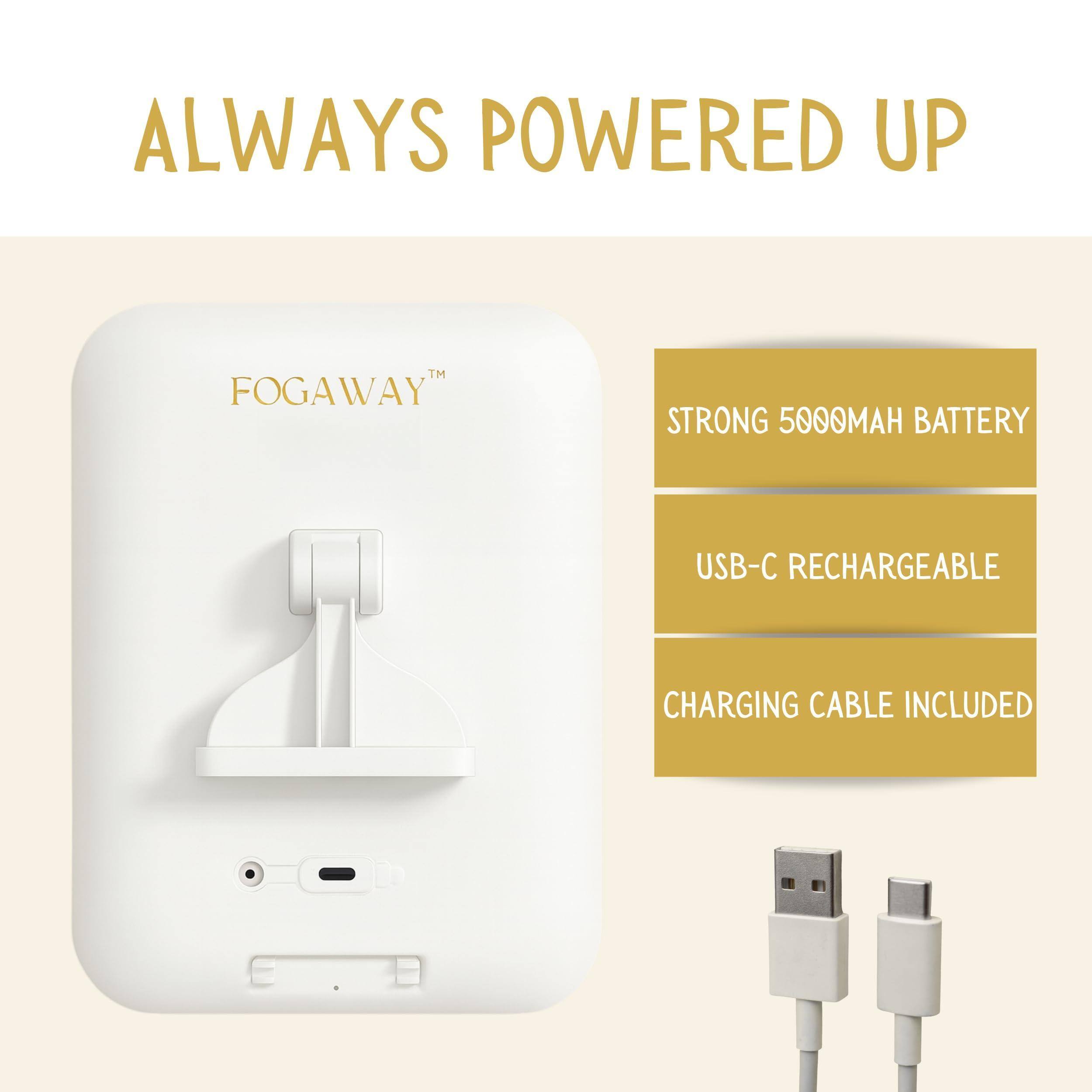 ALWAYS POWERED UP

FOGAWAY™

STRONG 5000MAH BATTERY

USB-C RECHARGEABLE

CHARGING CABLE INCLUDED