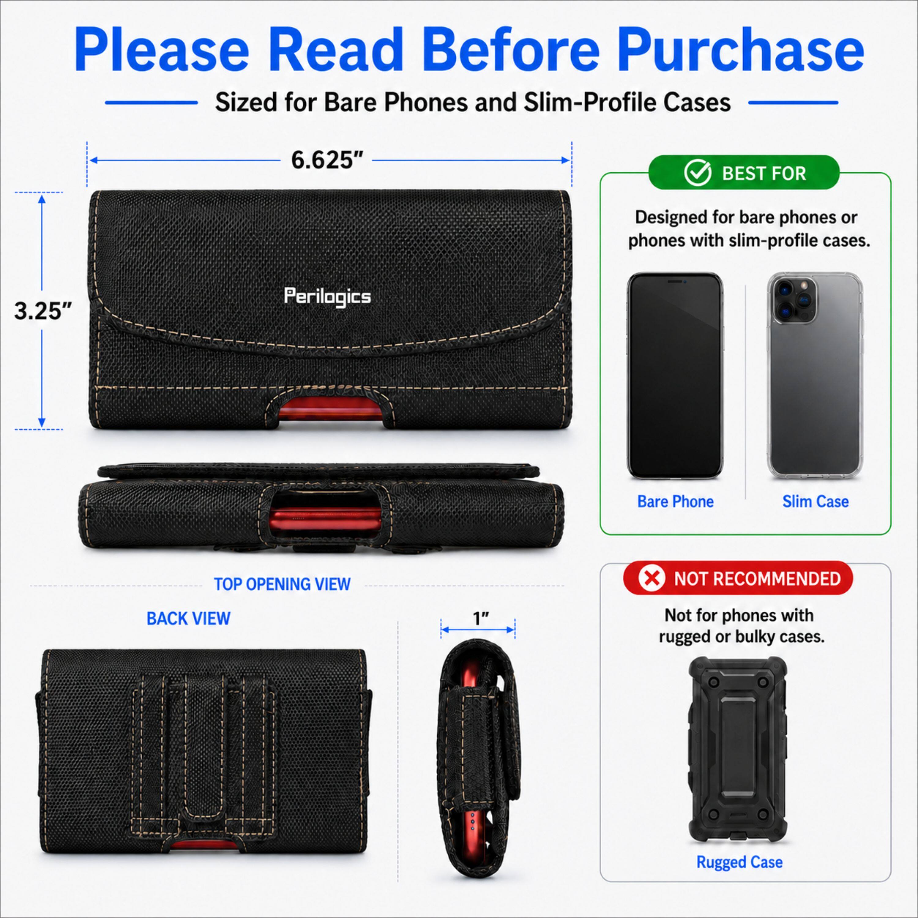 Please Read Before Purchase  
Sized for Bare Phones and Slim-Profile Cases

6.625"  
3.25"  
1"

BEST FOR  
Designed for bare phones or phones with slim-profile cases.

NOT RECOMMENDED  
Not for phones with rugged or bulky cases.

Bare Phone  
Slim Case  
Rugged Case