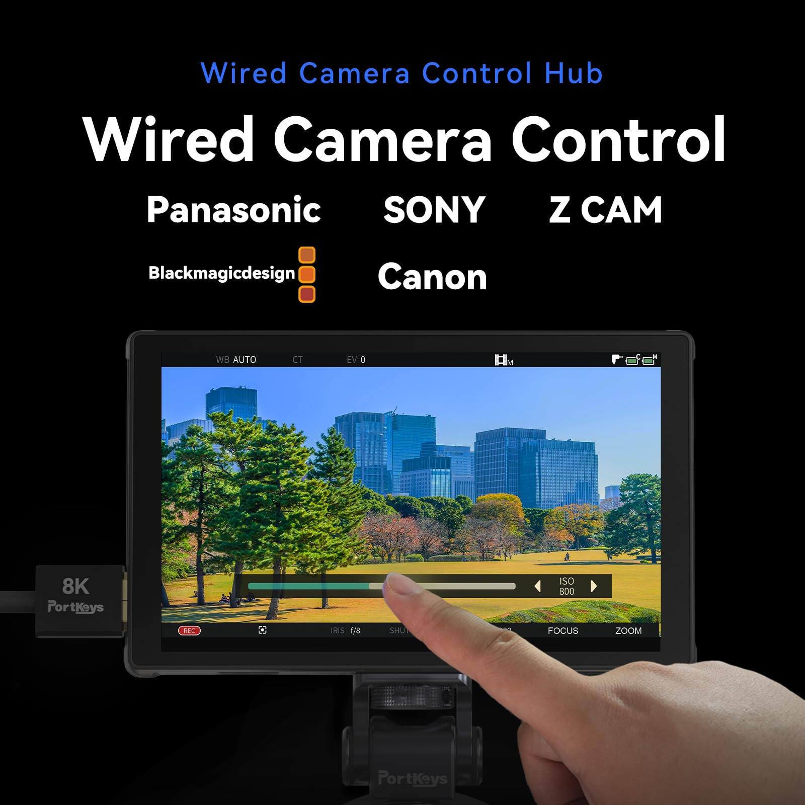 Wired Camera Control Hub  
Wired Camera Control  
Panasonic  
SONY  
Z CAM  
Blackmagicdesign  
Canon  

WB AUTO  
CT  
EV 0  
C  
8K PortKeys  
SO 800  
REC  
C  
IRIS (18)  
SHU  
FOCUS  
ZOOM  
PortKeys