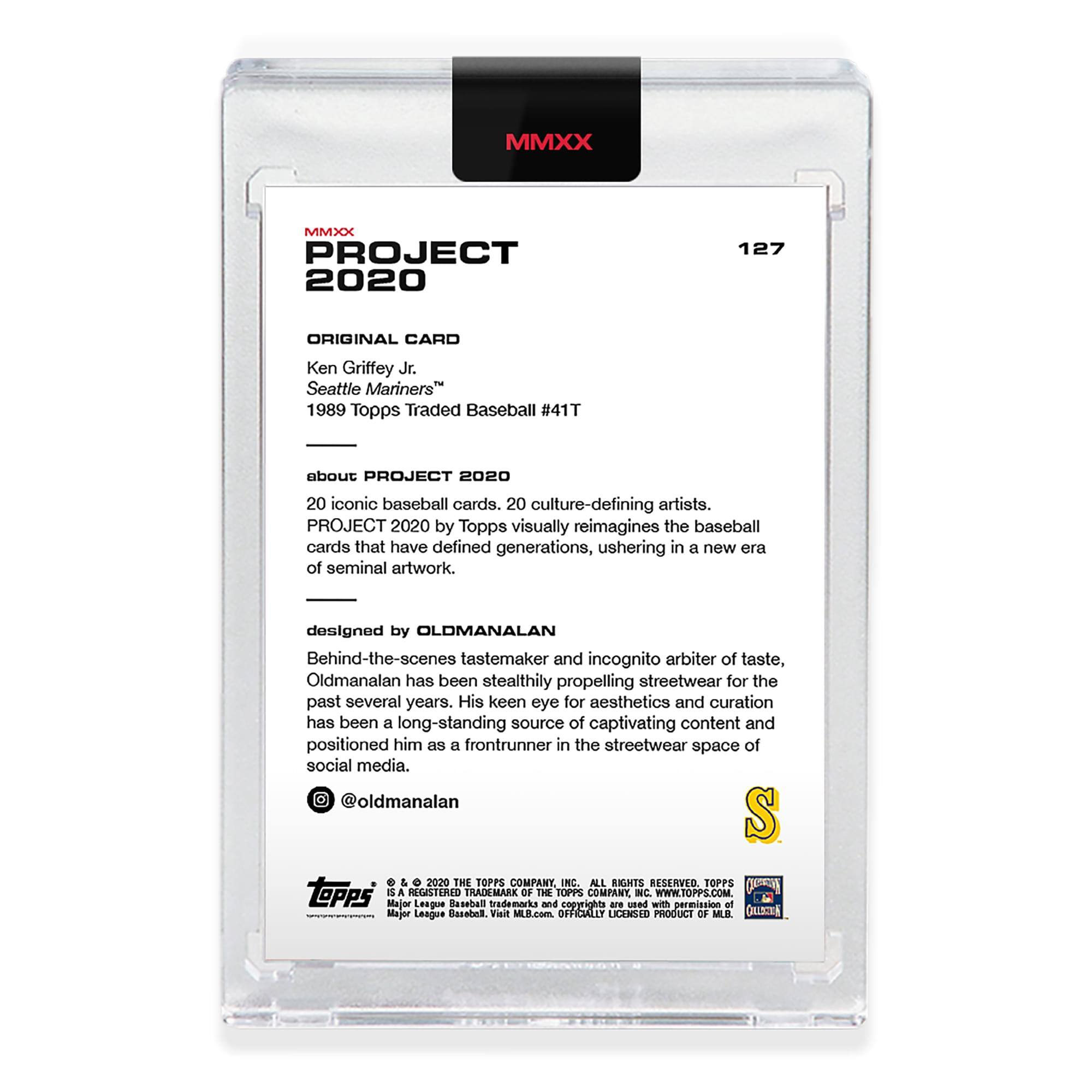 MMXX PROJECT 2020  
127  
ORIGINAL CARD  
Ken Griffey Jr.  
Seattle Mariners™  
1989 Topps Traded Baseball #41T  

about PROJECT 2020  
20 iconic baseball cards. 20 culture-defining artists.  
PROJECT 2020 by Topps visually reimagines the baseball cards that have defined generations, ushering in a new era of seminal artwork.  

designed by OLDMANALAN  
Behind-the-scenes tastemaker and incognito arbiter of taste, Oldmanalan has been stealthily propelling streetwear for the past several years. His keen eye for aesthetics and curation has been a long-standing source of captivating content and positioned him as a frontrunner in the streetwear space of social media.  
@oldmanalan  

© & ™ 2020 THE TOPPS COMPANY, INC. ALL RIGHTS RESERVED. TOPPS® is a registered trademark of The Topps Company, Inc. WWW.TOPPS.COM  
Major League Baseball trademarks and copyrights used with permission of Major League Baseball. MLB.com  
OFFICIALLY LICENSED PRODUCT OF MLB.