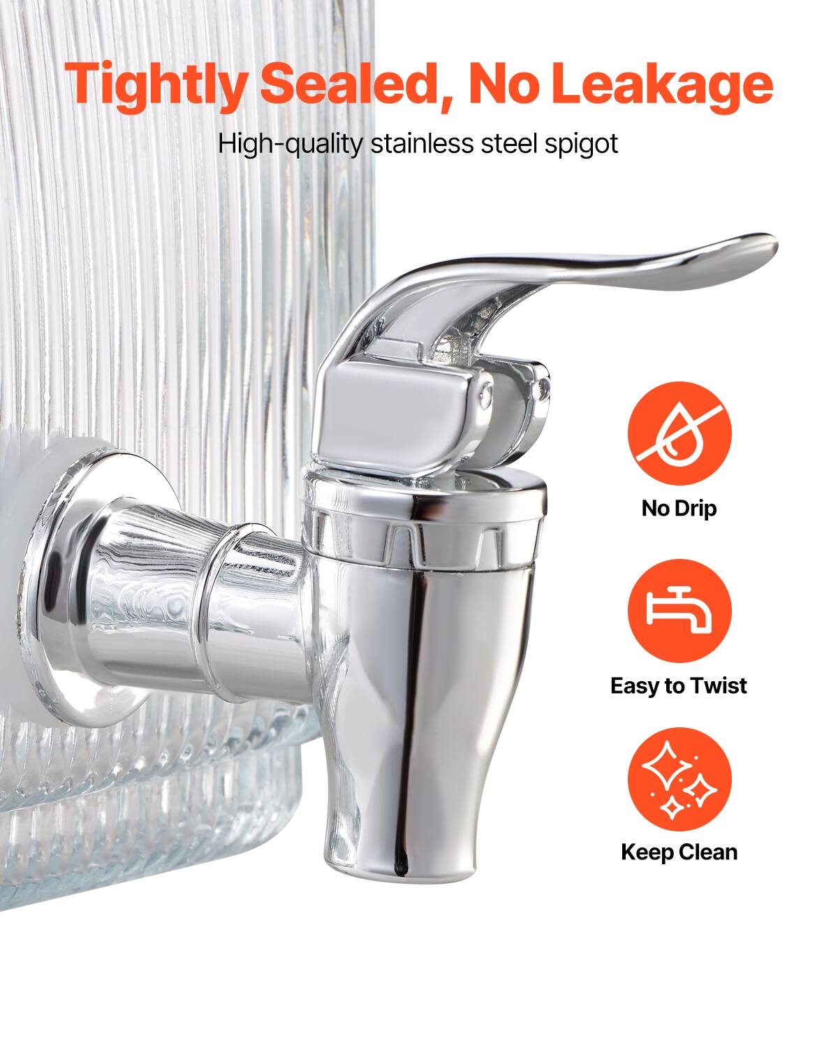 Tightly Sealed, No Leakage  
High-quality stainless steel spigot  

- No Drip  
- Easy to Twist  
- Keep Clean