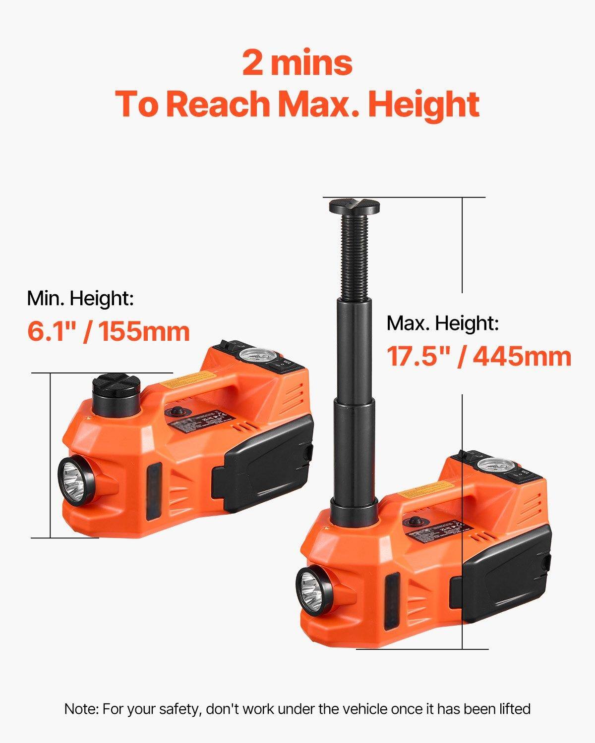 2 mins To Reach Max. Height

Min. Height: 6.1" / 155mm

Max. Height: 17.5" / 445mm

Note: For your safety, don't work under the vehicle once it has been lifted