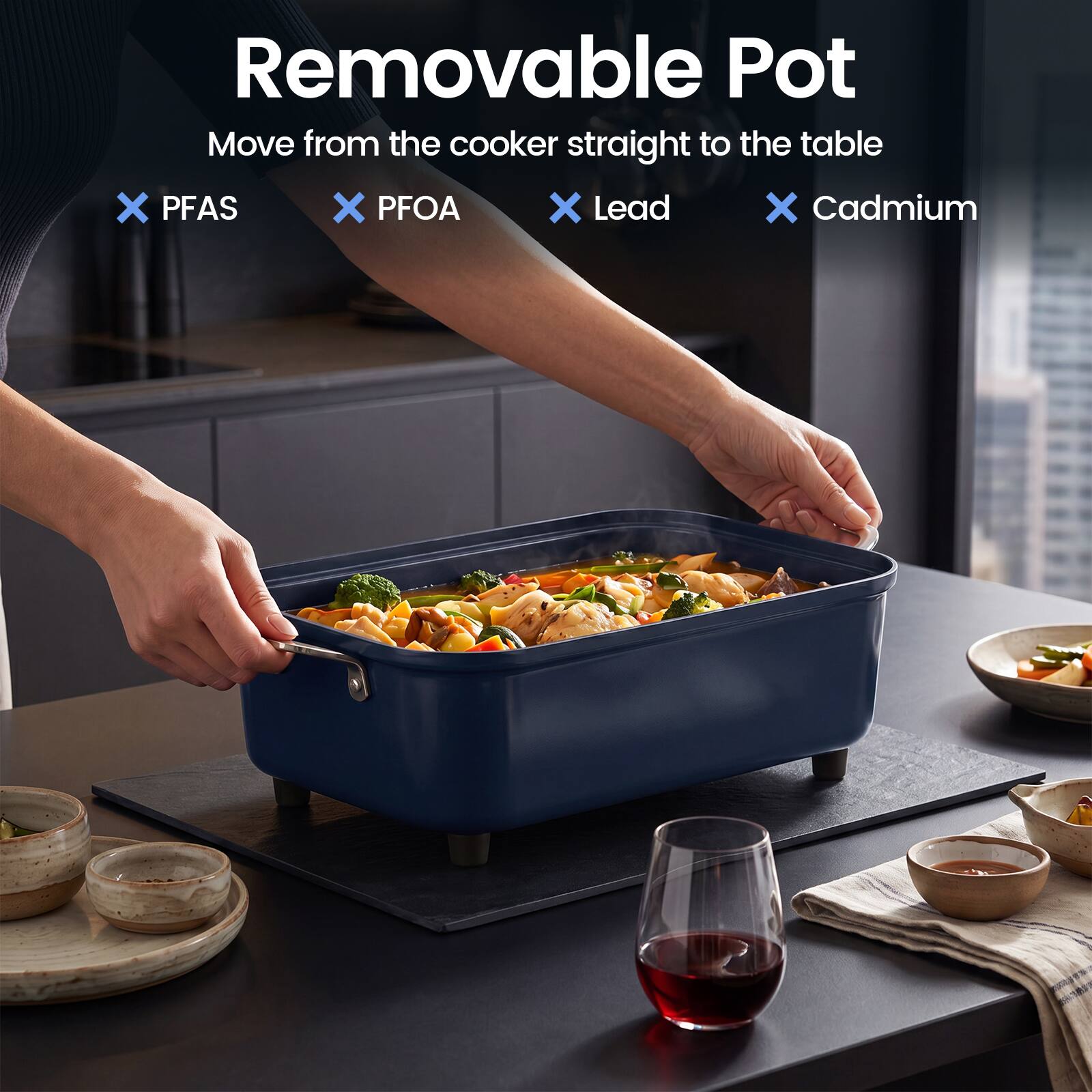 Removable Pot  
Move from the cooker straight to the table  
X PFAS  
X PFOA  
X Lead  
X Cadmium