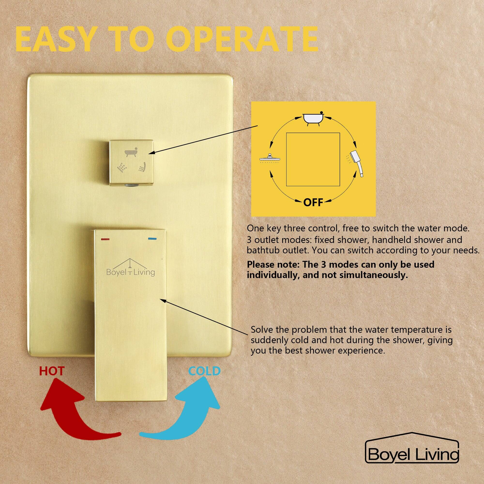EASY TO OPERATE

One key three control, free to switch the water mode.
3 outlet modes: fixed shower, handheld shower and bathtub outlet. You can switch according to your needs.
Please note: The 3 modes can only be used individually, and not simultaneously.
Solve the problem that the water temperature is suddenly cold and hot during the shower, giving you the best shower experience.

HOT COLD

Boyel Living