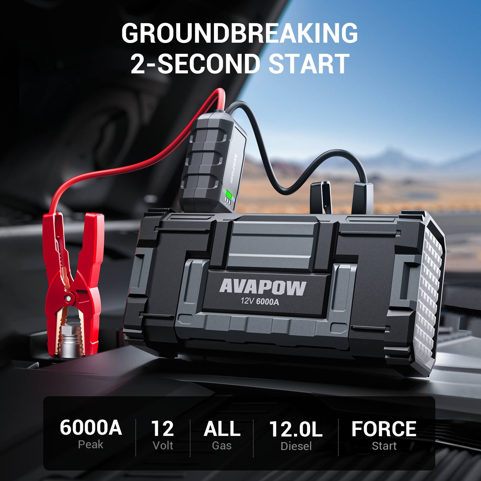 GROUND BREAKING 2-SECOND START

AVAPOW 12V 6000A

6000A Peak
12 Volt
ALL Gas
12.0L Diesel
FORCE Start
