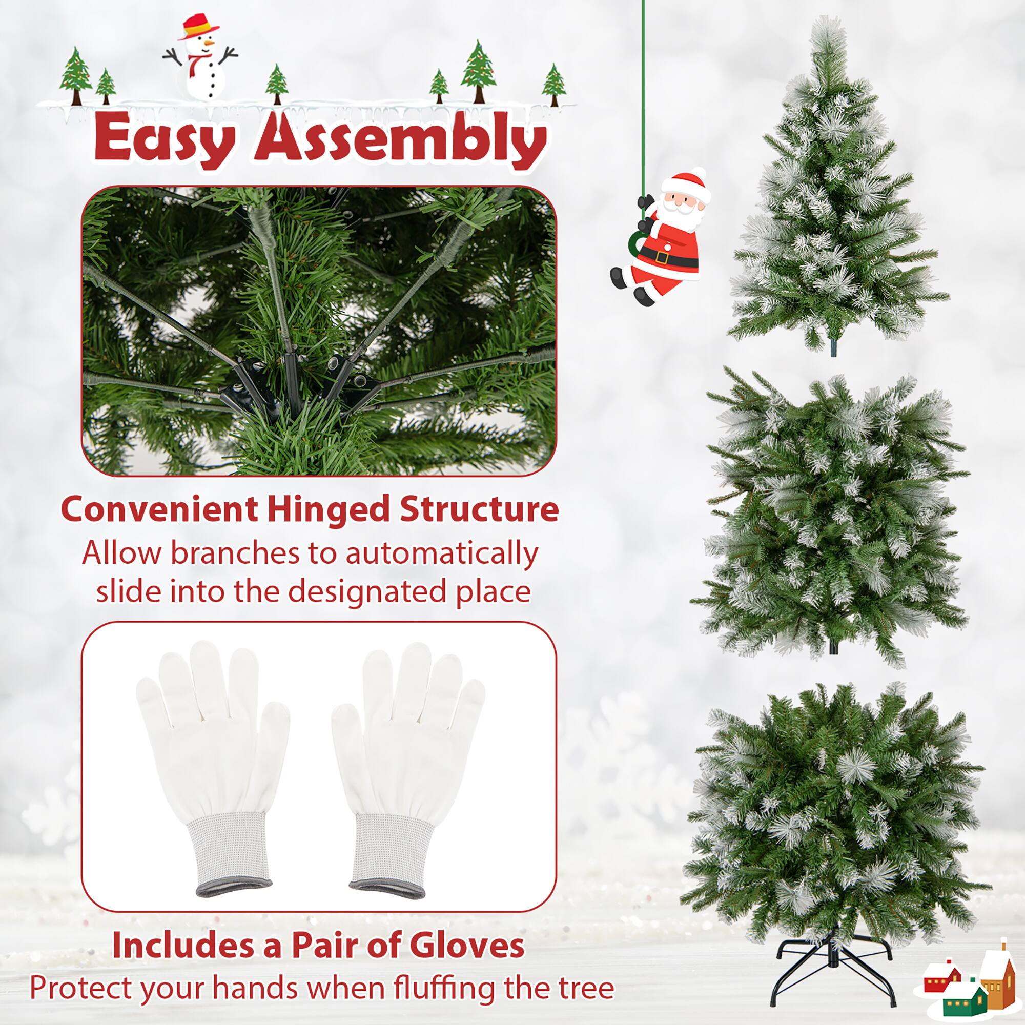 Easy Assembly

Convenient Hinged Structure  
Allow branches to automatically slide into the designated place

Includes a Pair of Gloves  
Protect your hands when fluffing the tree