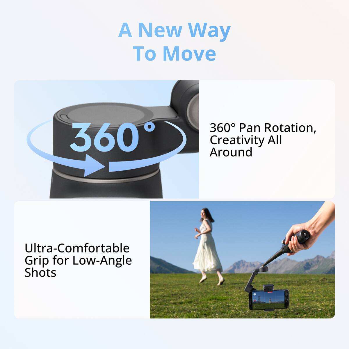 A New Way To Move

360° Pan Rotation, Creativity All Around

Ultra-Comfortable Grip for Low-Angle Shots