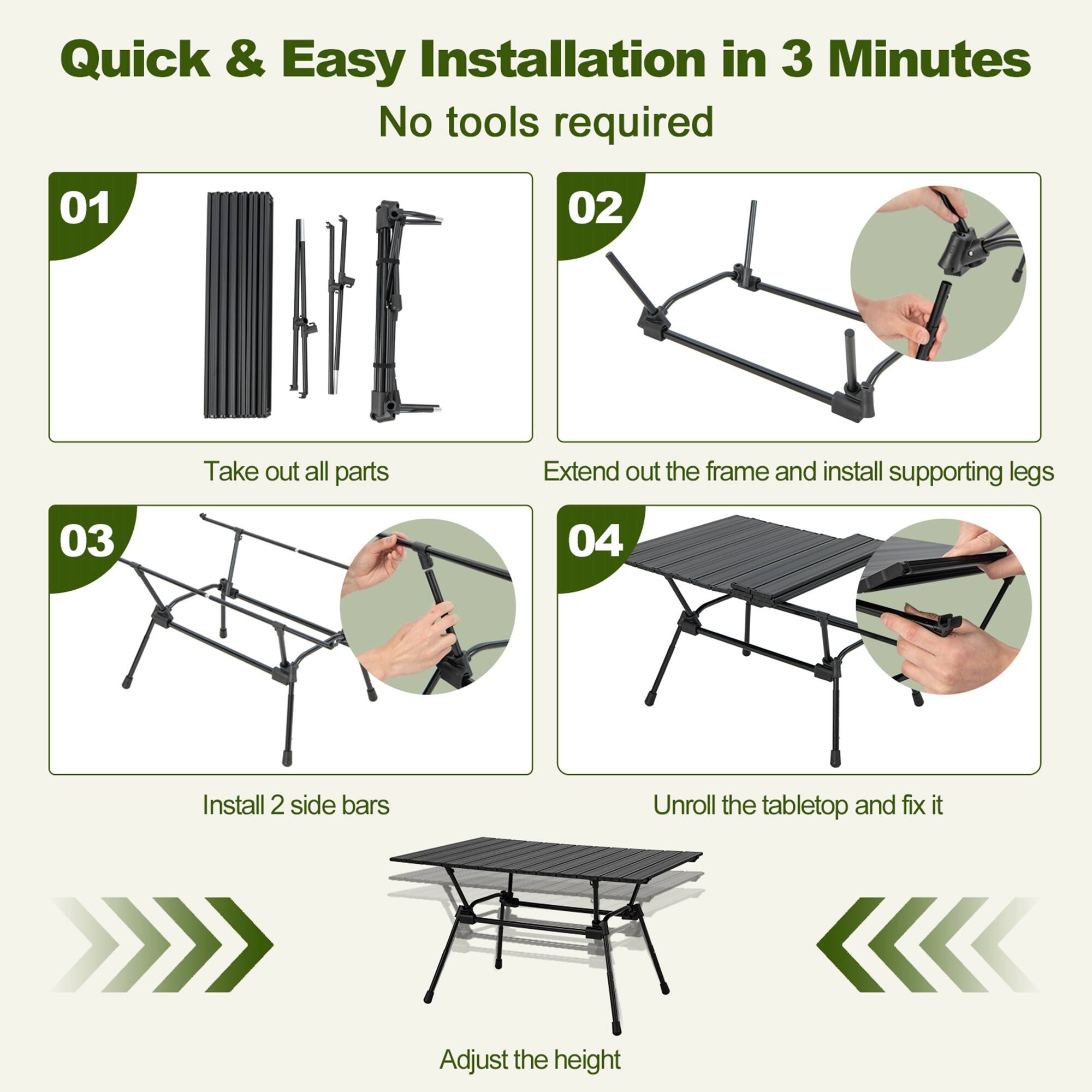 Quick & Easy Installation in 3 Minutes No tools required.
01: Take out all parts.
02: Extend out the frame and install supporting legs.
03: Install 2 side bars.
04: Unroll the tabletop and fix it.
05: Adjust the height.