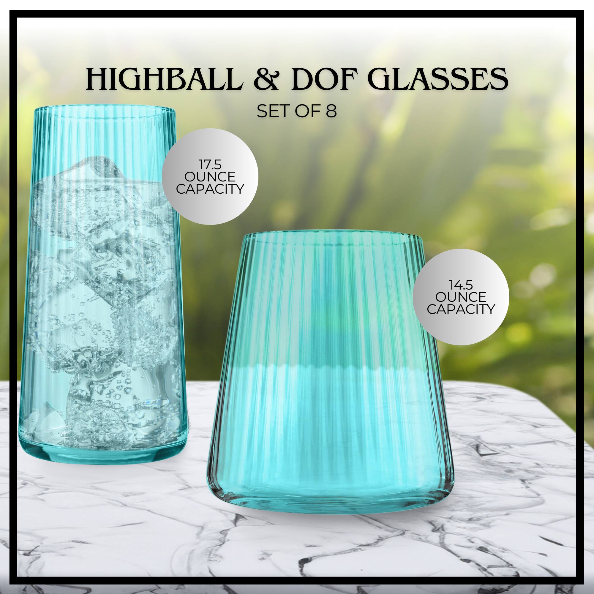 HIGHBALL & DOF GLASSES SET OF 8  
17.5 OUNCE CAPACITY  
14.5 OUNCE CAPACITY