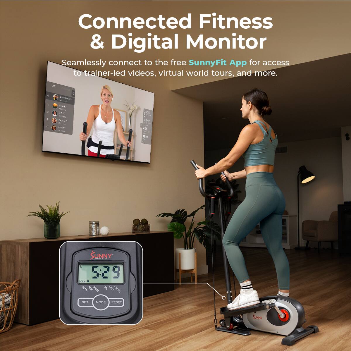Connected Fitness & Digital Monitor
Seamlessly connect to the free SunnyFit App for access to trainer-led videos, virtual world tours, and more.

SUNNY
5:29
SCAN
SPEED
CAL
PULSE
SET
MODE
RESET