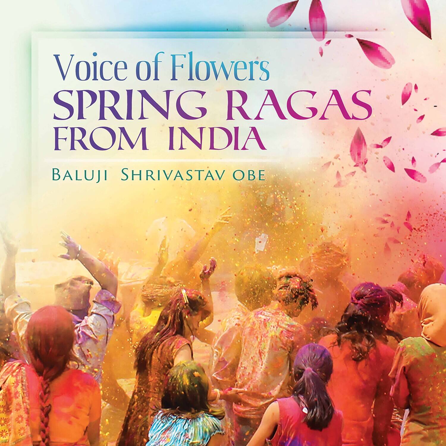 Voice of Flowers  
SPRING RAGAS FROM INDIA  
BALUJI SHRIVASTAV OBE