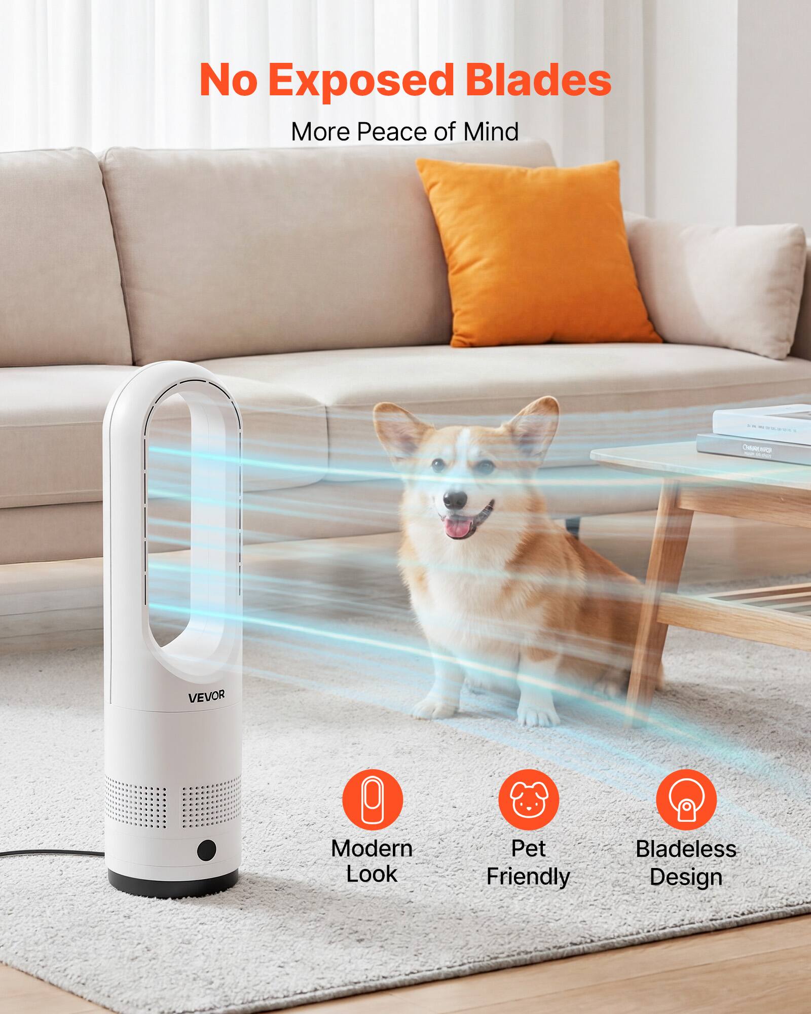 No Exposed Blades  
More Peace of Mind  

Modern Look  
Pet Friendly  
Bladeless Design