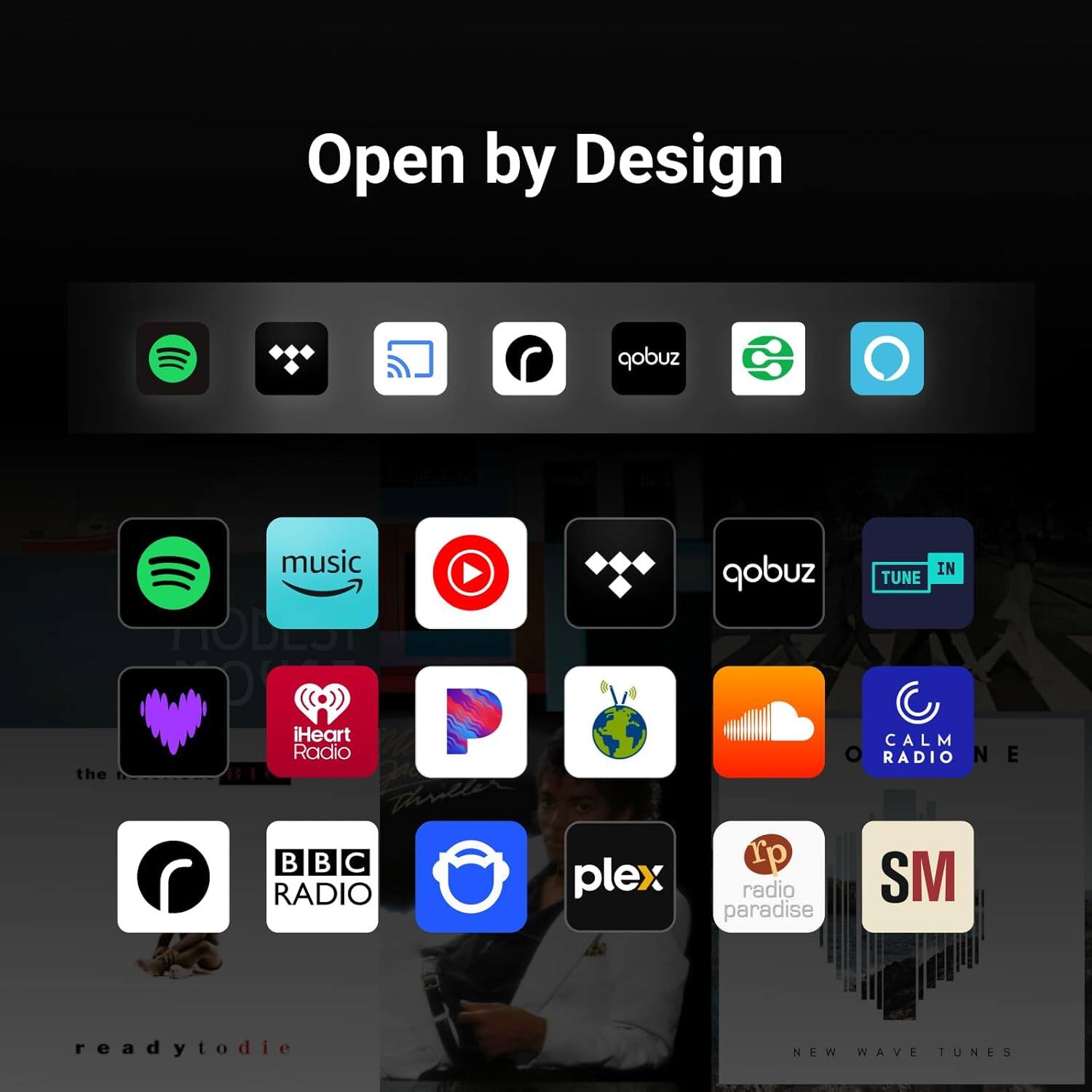 Open by Design

- Spotify
- qobuz
- TUNE IN
- iHeart Radio
- CALM RADIO
- BBC RADIO
- plex
- rp radio paradise
- SM
- readytodie
- NEW WAVE TUNES