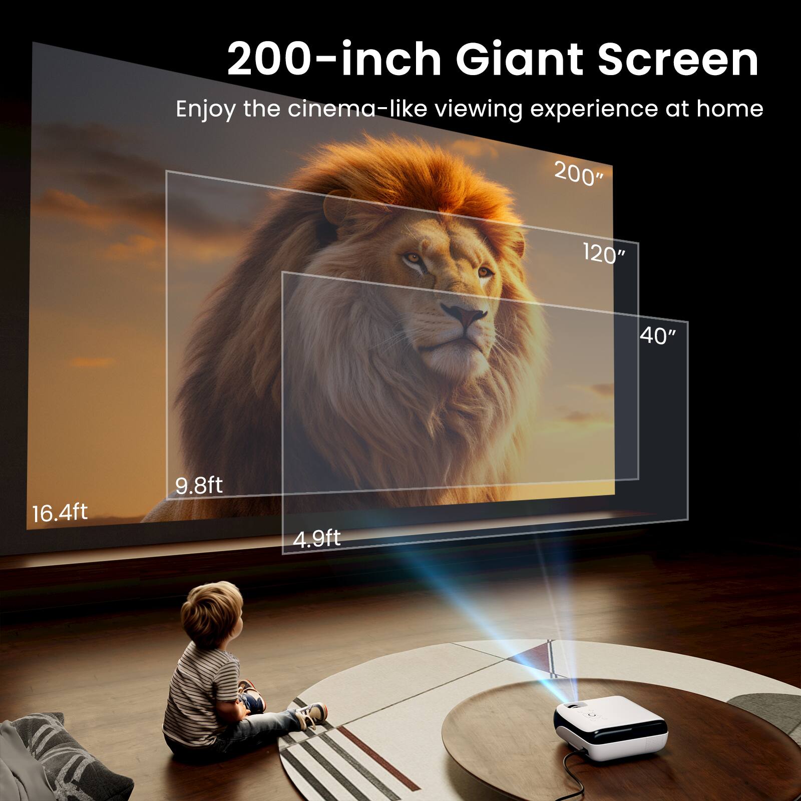 200-inch Giant Screen  
Enjoy the cinema-like viewing experience at home  

200"  
120"  
40"  

16.4ft  
9.8ft  
4.9ft
