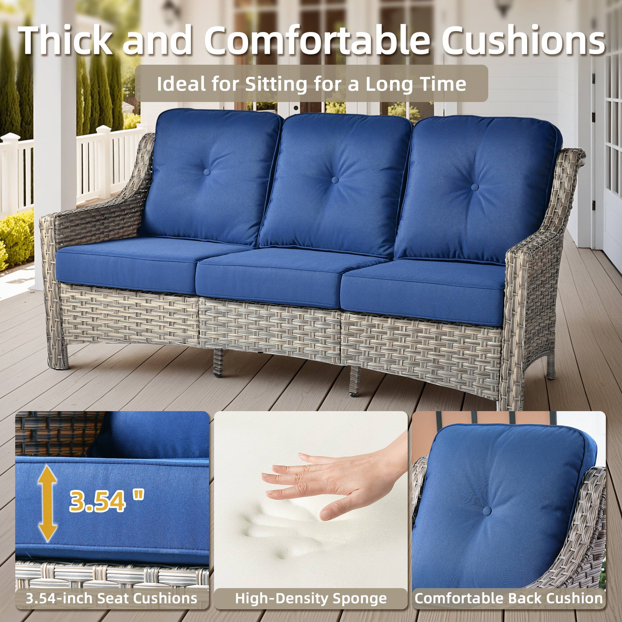 Thick and Comfortable Cushions  
Ideal for Sitting for a Long Time  

3.54-inch Seat Cushions  
High-Density Sponge  
Comfortable Back Cushion