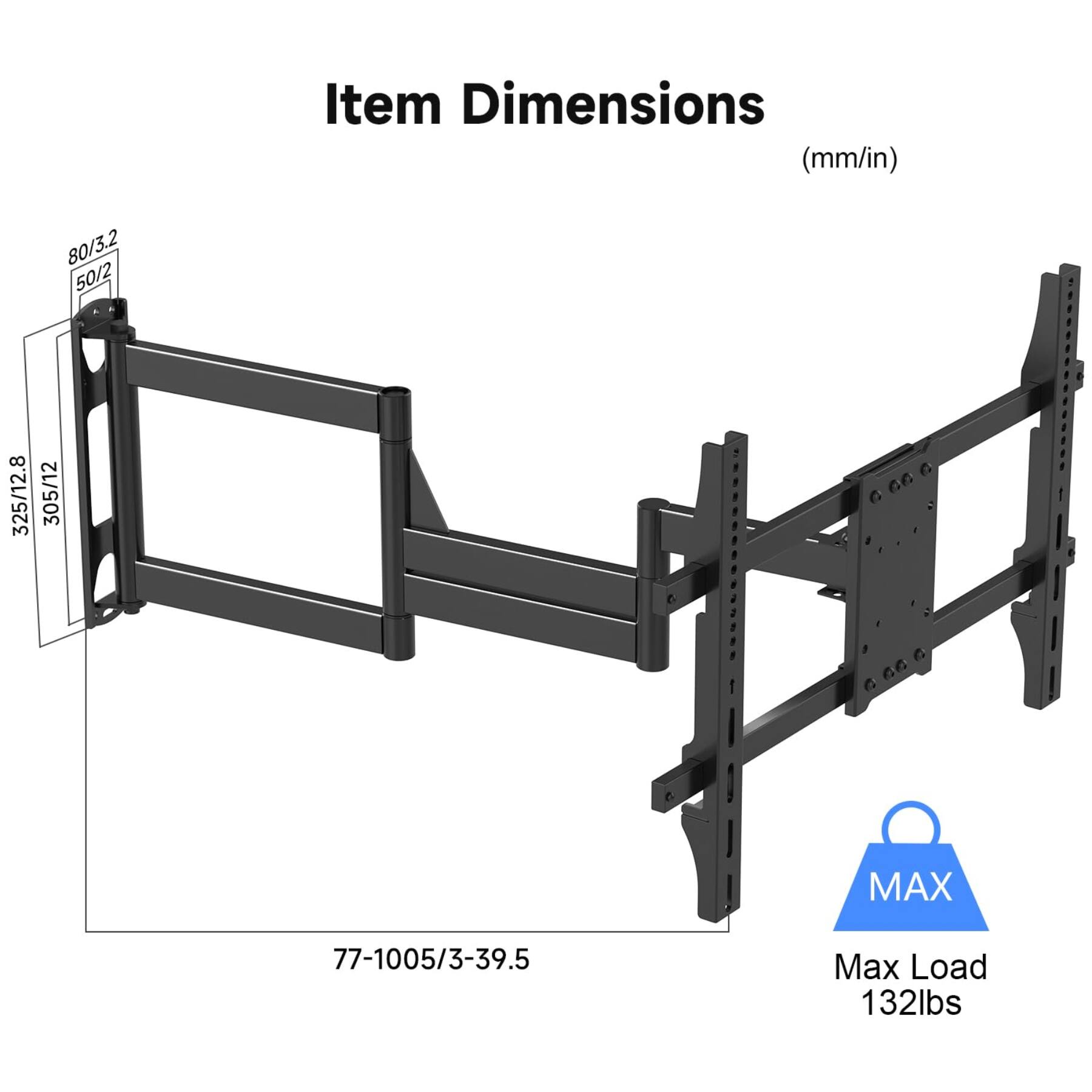 Item Dimensions (mm/in)
80/3.2 50/2
325/12.8
305/12
MAX
77-1005/3-39.5
Max Load 132lbs