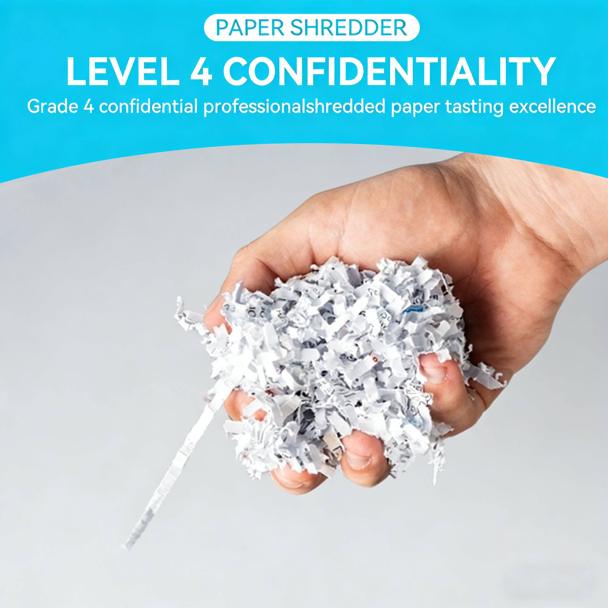 PAPER SHREDDER  
LEVEL 4 CONFIDENTIALITY  
Grade 4 confidential professional shredded paper tasting excellence