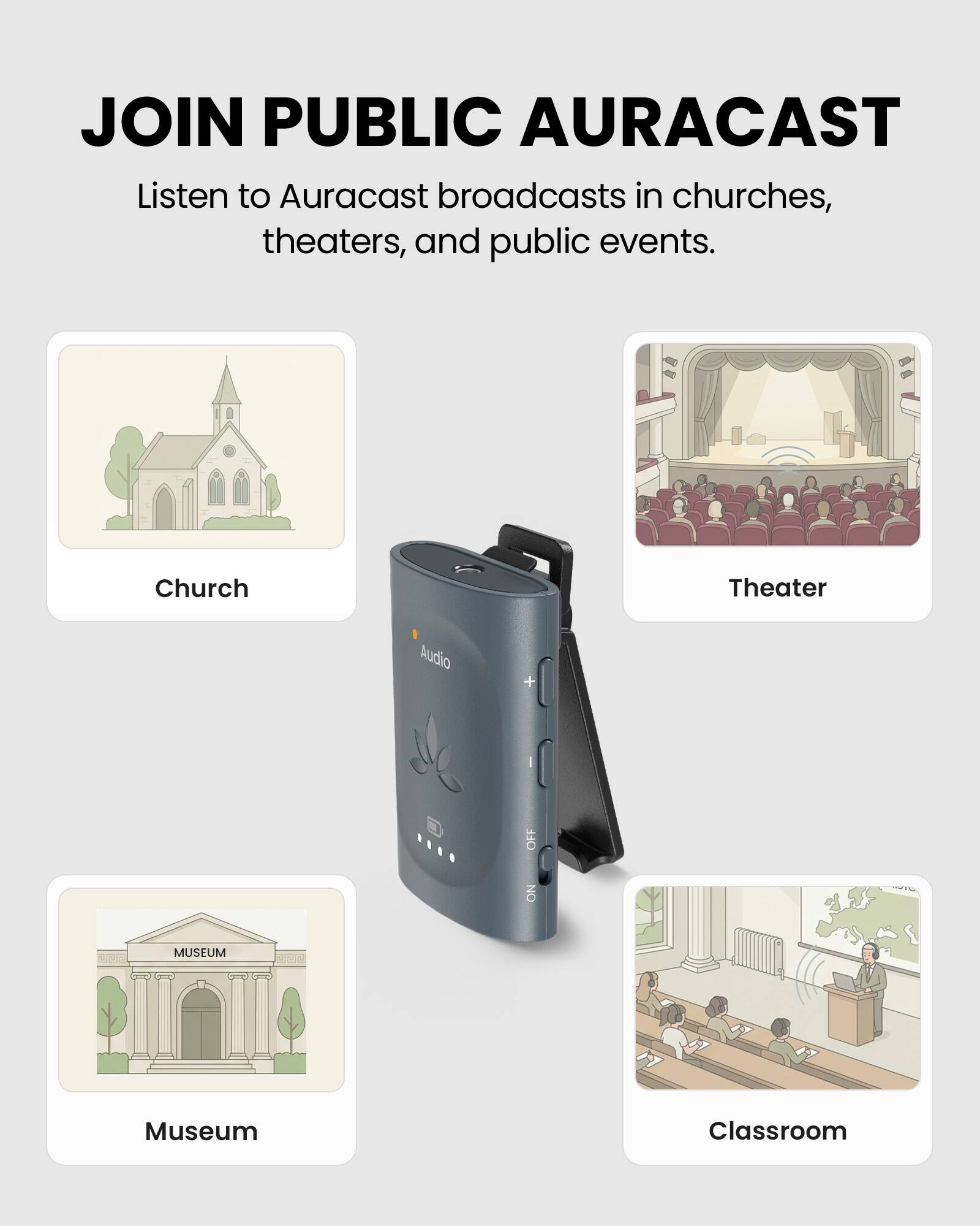 JOIN PUBLIC AURACAST  
Listen to Auracast broadcasts in churches, theaters, and public events.

Church  
Theater  
Museum  
Classroom