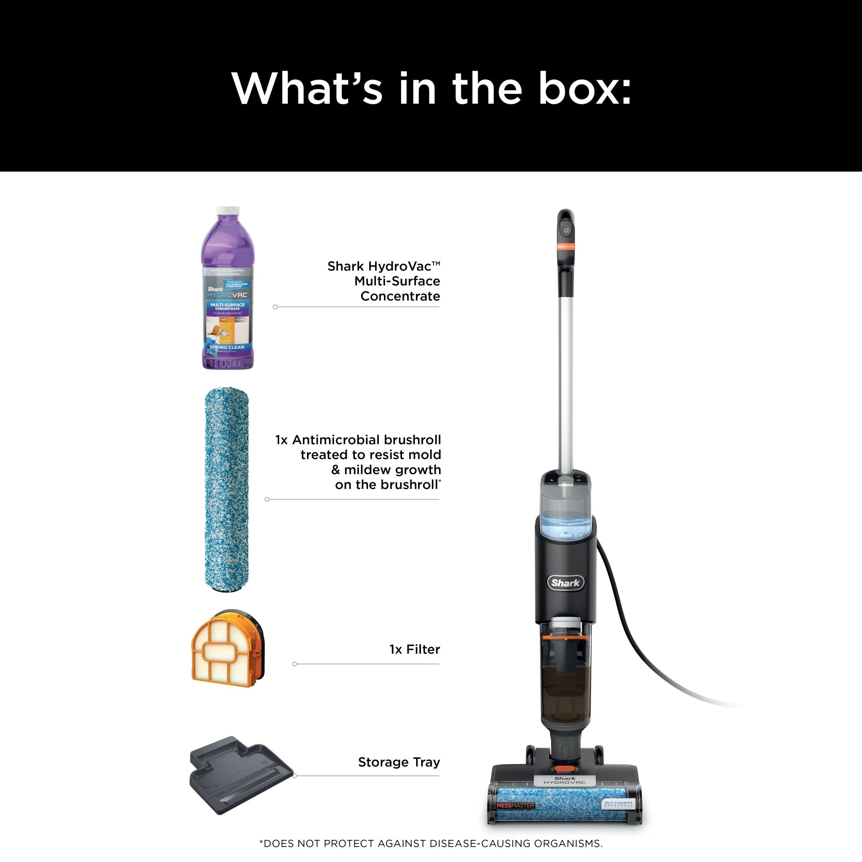 What's in the box:
- Shark HydroVac Multi-Surface Concentrate
- Antimicrobial brushroll treated to resist mold and mildew growth
- Shark 1x Filter Storage Tray

Note: This does not protect against disease-causing organisms.