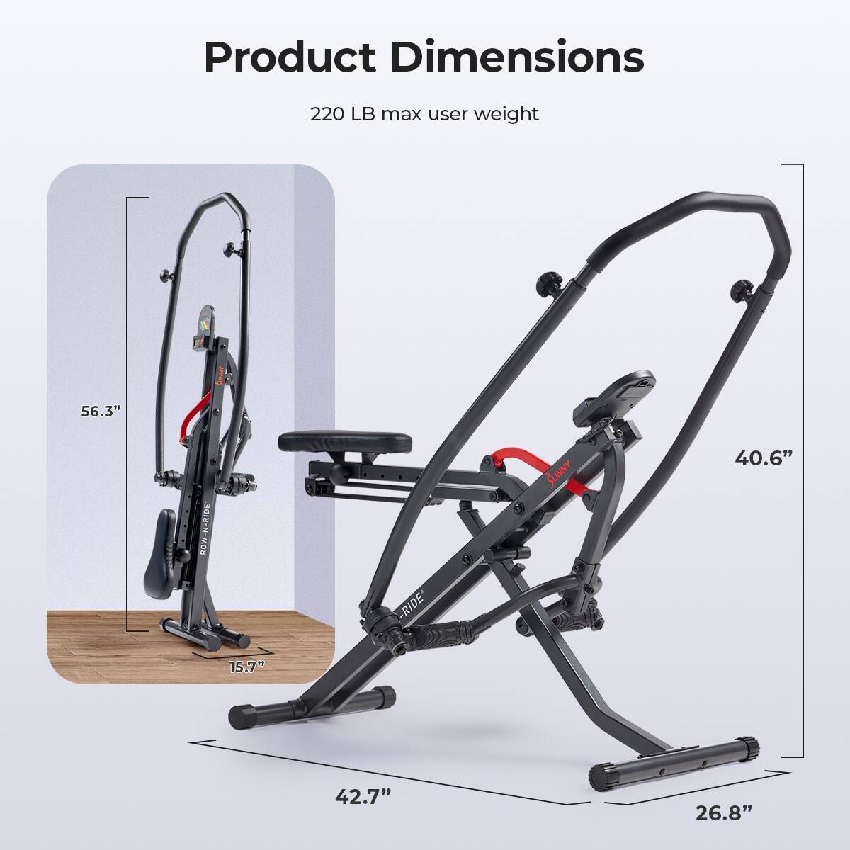 Product Dimensions 220 LB max user weight

56.3"
40.6"
15.7"
42.7"
26.8"
