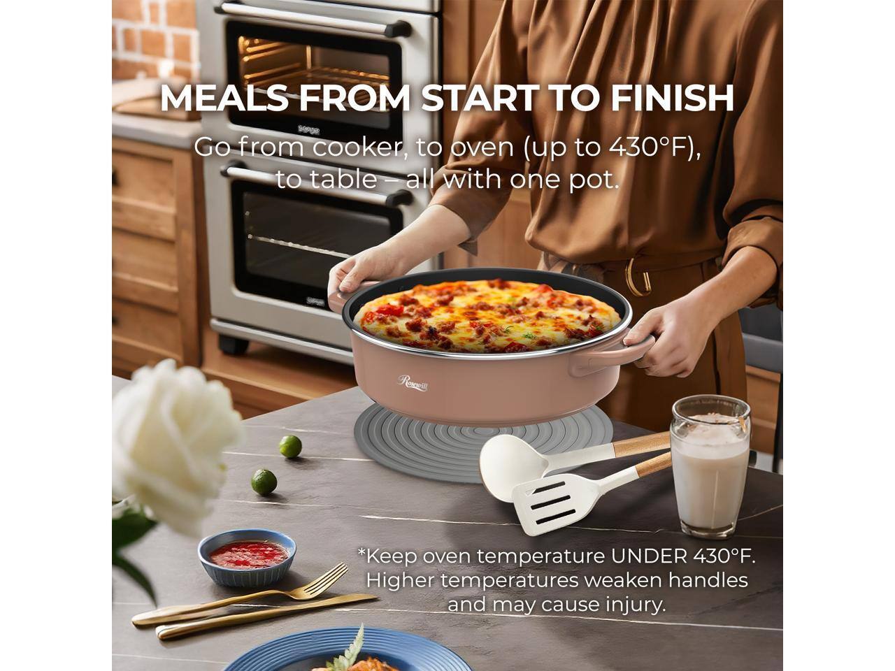 MEALS FROM START TO FINISH

Go from cooker, to oven (up to 430°F), to table – all with one pot.

*Keep oven temperature UNDER 430°F. Higher temperatures weaken handles and may cause injury.