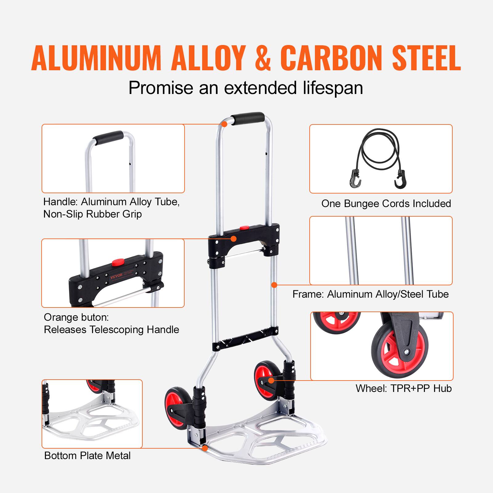 ALUMINUM ALLOY & CARBON STEEL  
Promise an extended lifespan  

Handle: Aluminum Alloy Tube, Non-Slip Rubber Grip  

Orange button: Releases Telescoping Handle  

One Bungee Cords Included  

Frame: Aluminum Alloy/Steel Tube  

Wheel: TPR+PP Hub  

Bottom Plate Metal