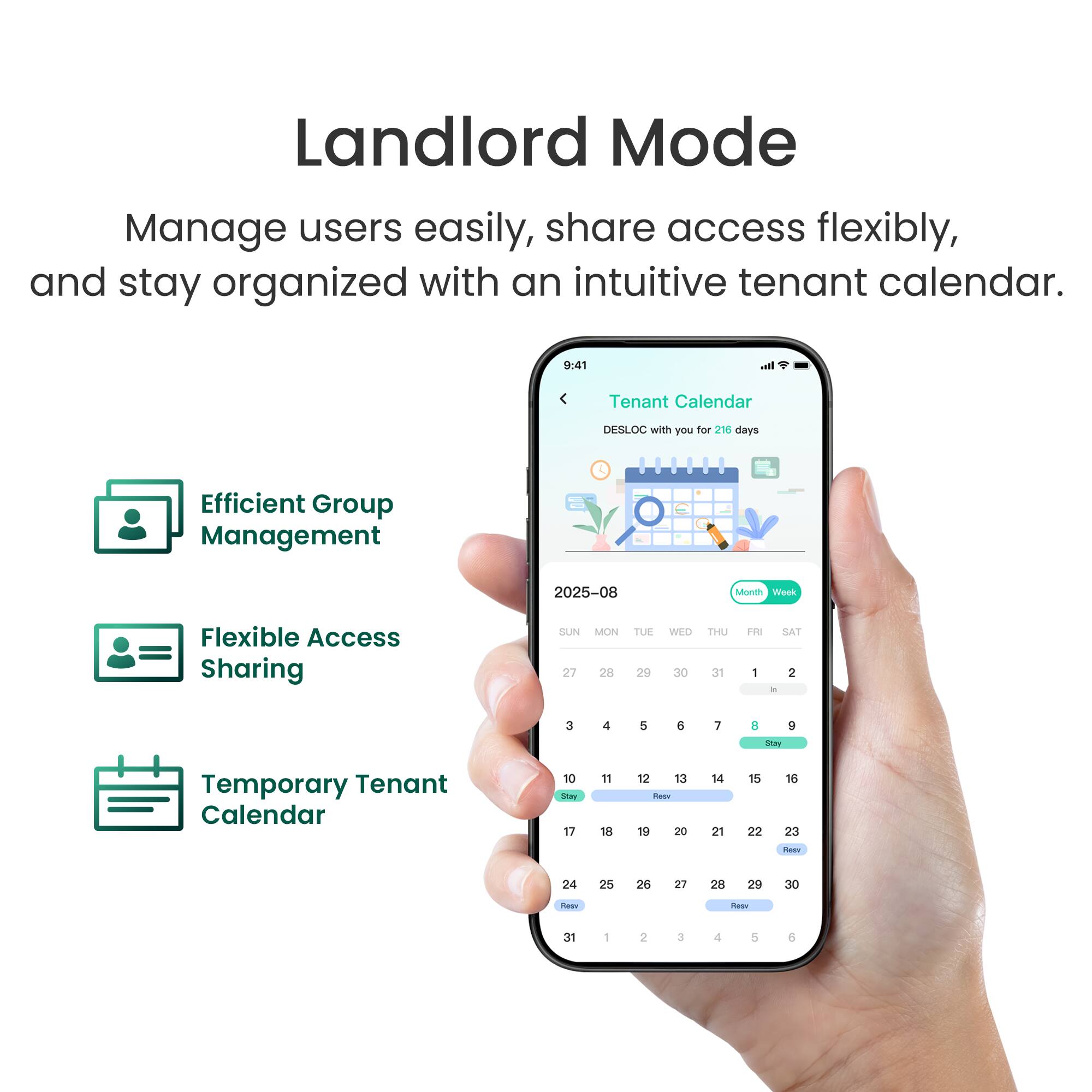 Landlord Mode

Manage users easily, share access flexibly, and stay organized with an intuitive tenant calendar.

- Efficient Group Management
- Flexible Access Sharing
- Temporary Tenant Calendar

Tenant Calendar
DESLLOC with you for 210 days

2025-08
Month Week

SUN MON TUE WED THU FRI SAT

27 28 29 30 31 1 2
3 4 5 6 7 8 9
10 11 12 13 14 15 16
17 18 19 20 21 22 23
24 25 26 27 28 29 30
31 1 2 3 4 5 6