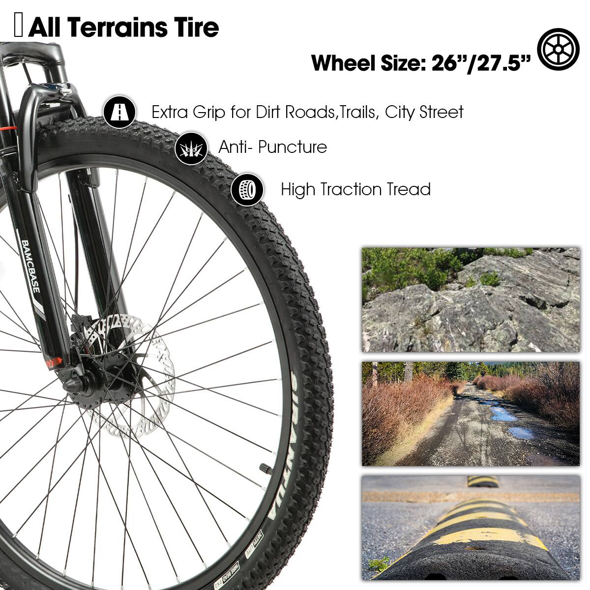 All Terrains Tire  
Wheel Size: 26"/27.5"  

- Extra Grip for Dirt Roads, Trails, City Street  
- Anti-Puncture  
- High Traction Tread