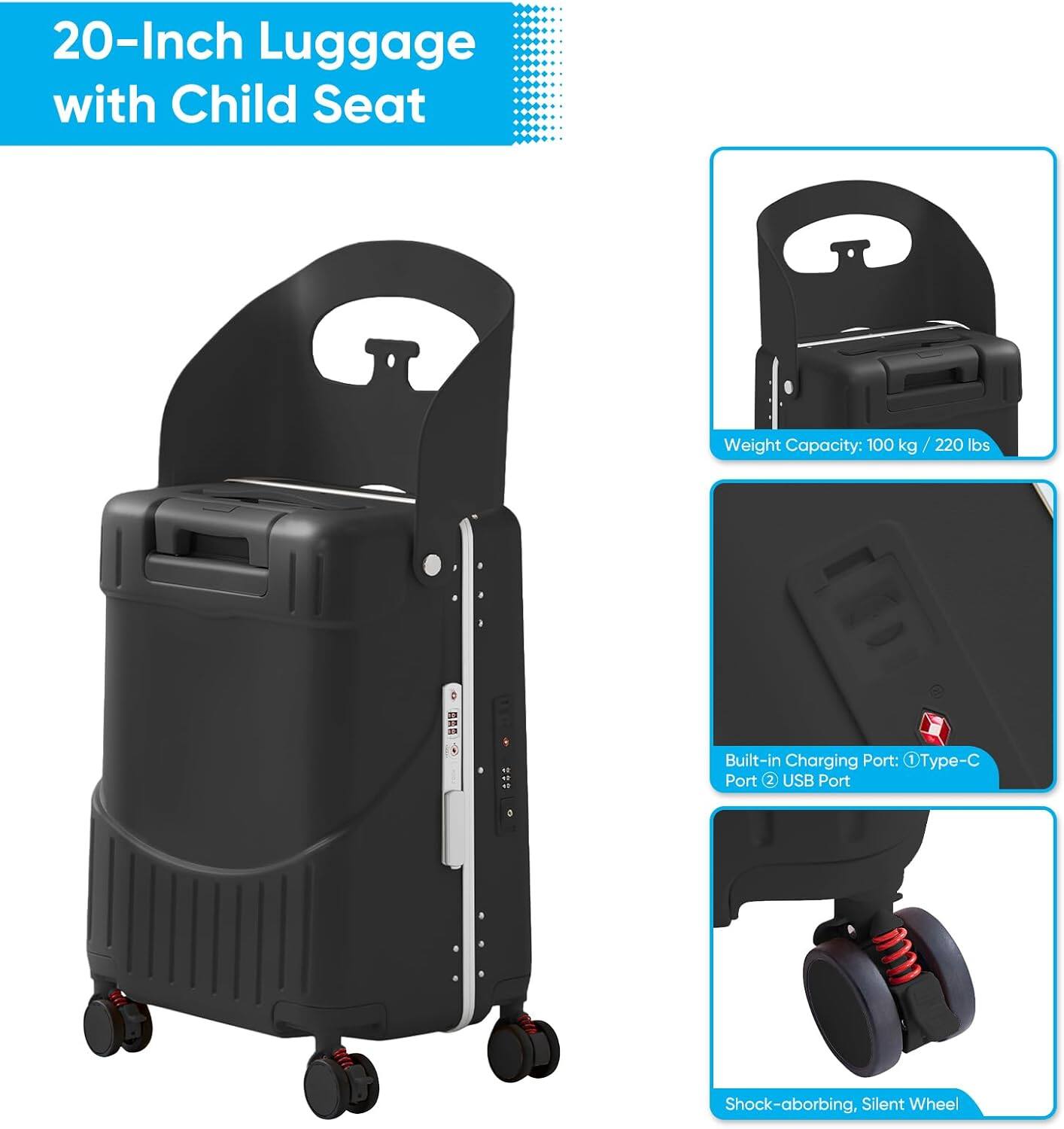 20-Inch Luggage with Child Seat

- Weight Capacity: 100 kg / 220 lbs
- Built-in Charging Port: Type-C Port, 2 USB Port
- Shock-absorbing, Silent Wheel