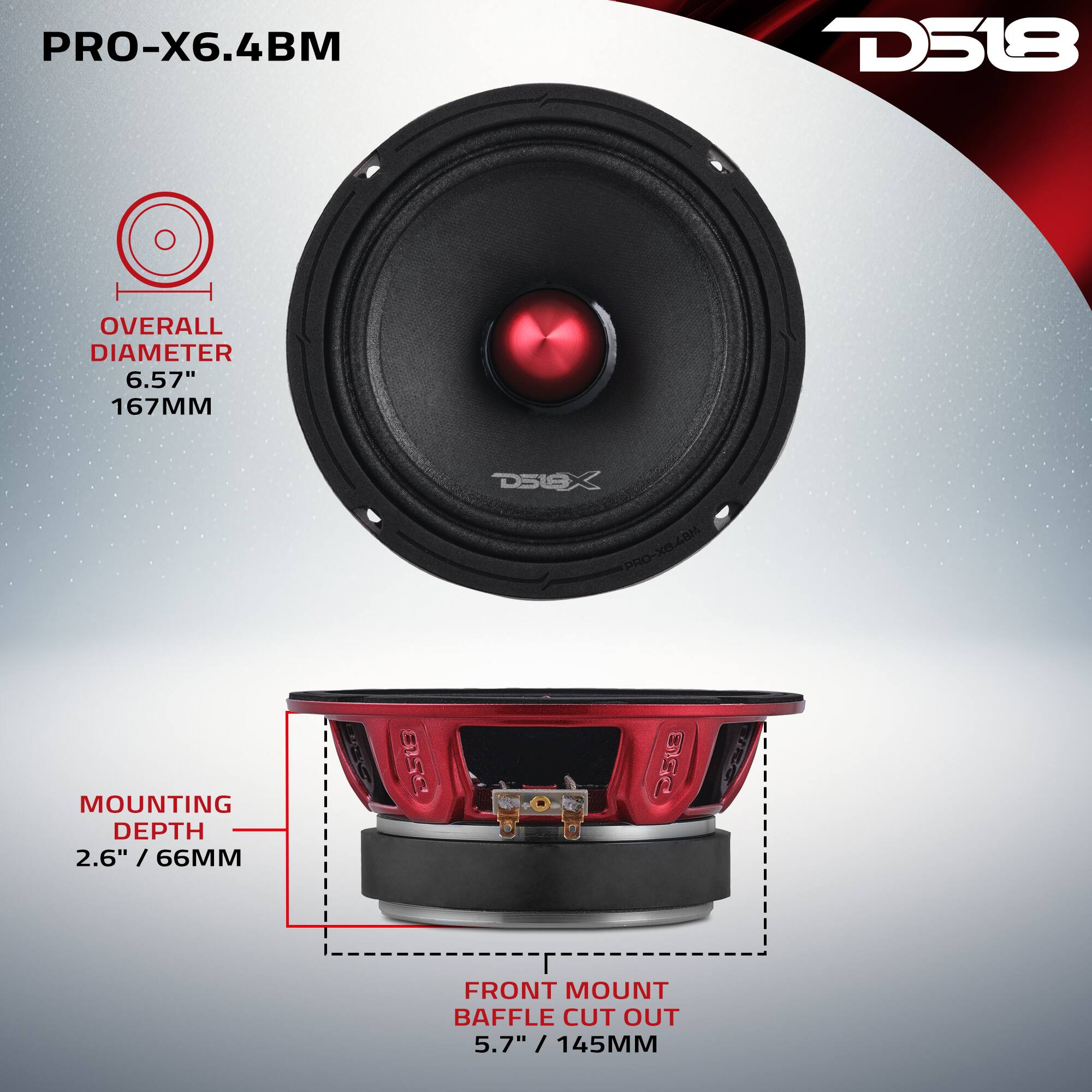 PRO-X6.4BM  
OVERALL DIAMETER 6.57" / 167MM  
MOUNTING DEPTH 2.6" / 66MM  
FRONT MOUNT BAFFLE CUT OUT 5.7" / 145MM