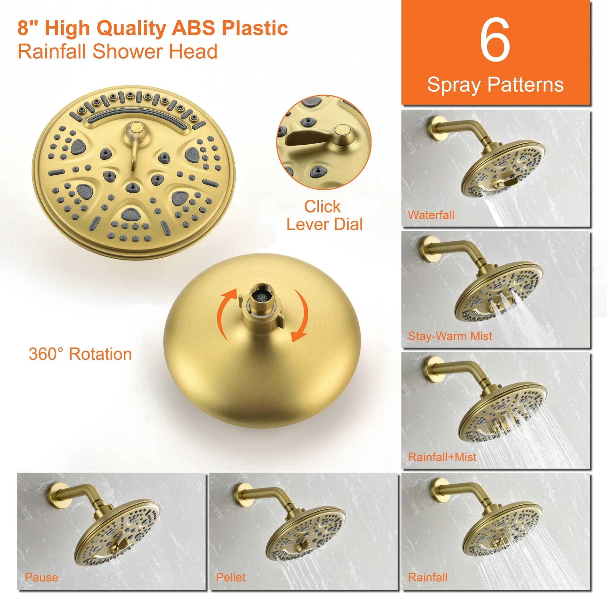 8" High Quality ABS Plastic Rainfall Shower Head

6 Spray Patterns

- Waterfall
- Stay-Warm Mist
- Rainfall+Mist
- Rainfall
- Pause
- Pellet

Click Lever Dial

360° Rotation