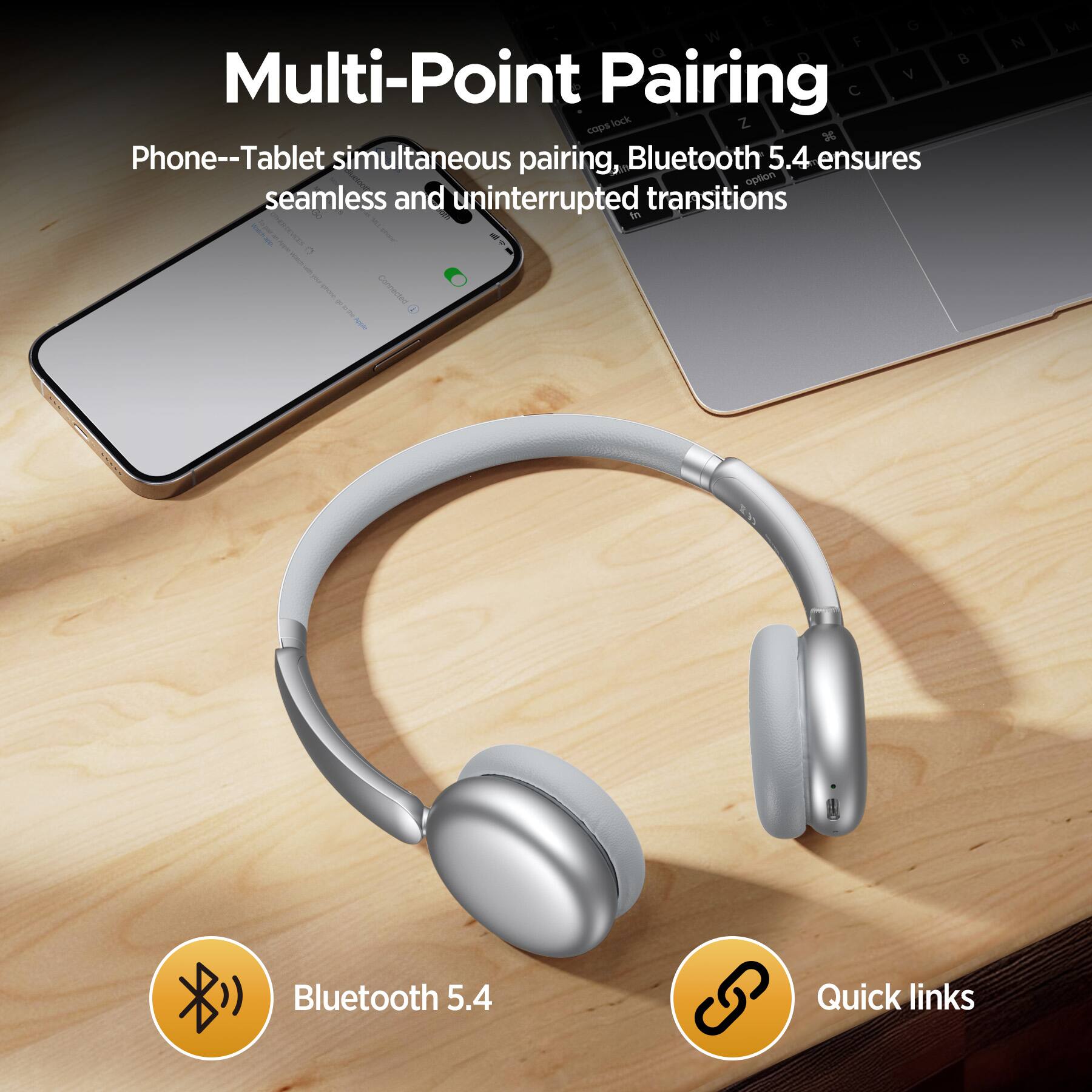 Multi-Point Pairing

Phone--Tablet simultaneous pairing, Bluetooth 5.4 ensures seamless and uninterrupted transitions

Bluetooth 5.4

Quick links