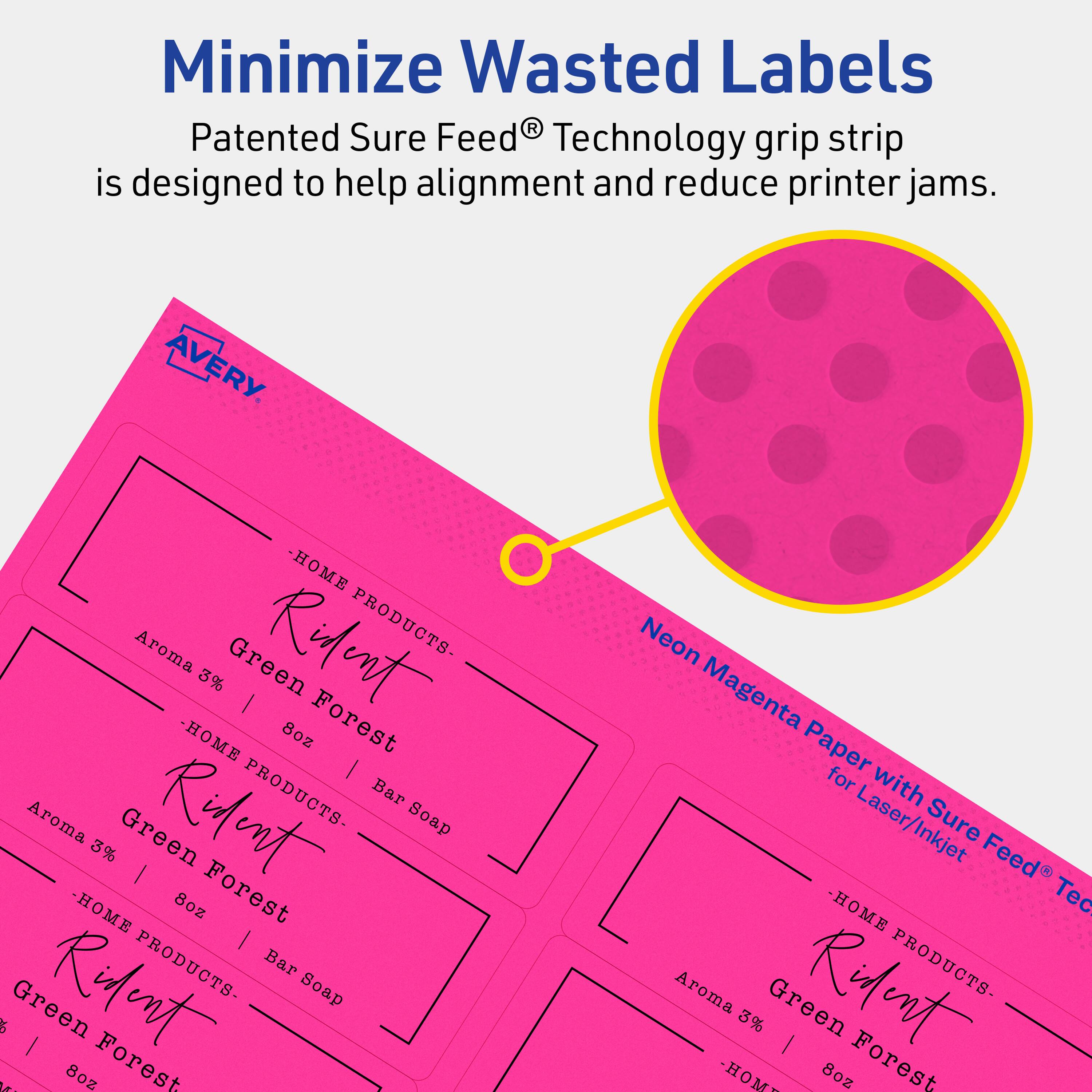 Minimize Wasted Labels

Patented Sure Feed® Technology grip strip is designed to help alignment and reduce printer jams.

AVERY

- HOME PRODUCTS -  
  Aroma 3% Green | 8oz Forest | Bar Soap  
  - HOME PRODUCTS -  
  Aroma 3% Green | 8oz Forest | Bar Soap  
  - HOME PRODUCTS -  
  Aroma 3% Green | 8oz Forest | Bar Soap  

Neon Magenta Paper for Laser/Inkjet Sure Feed® Technology