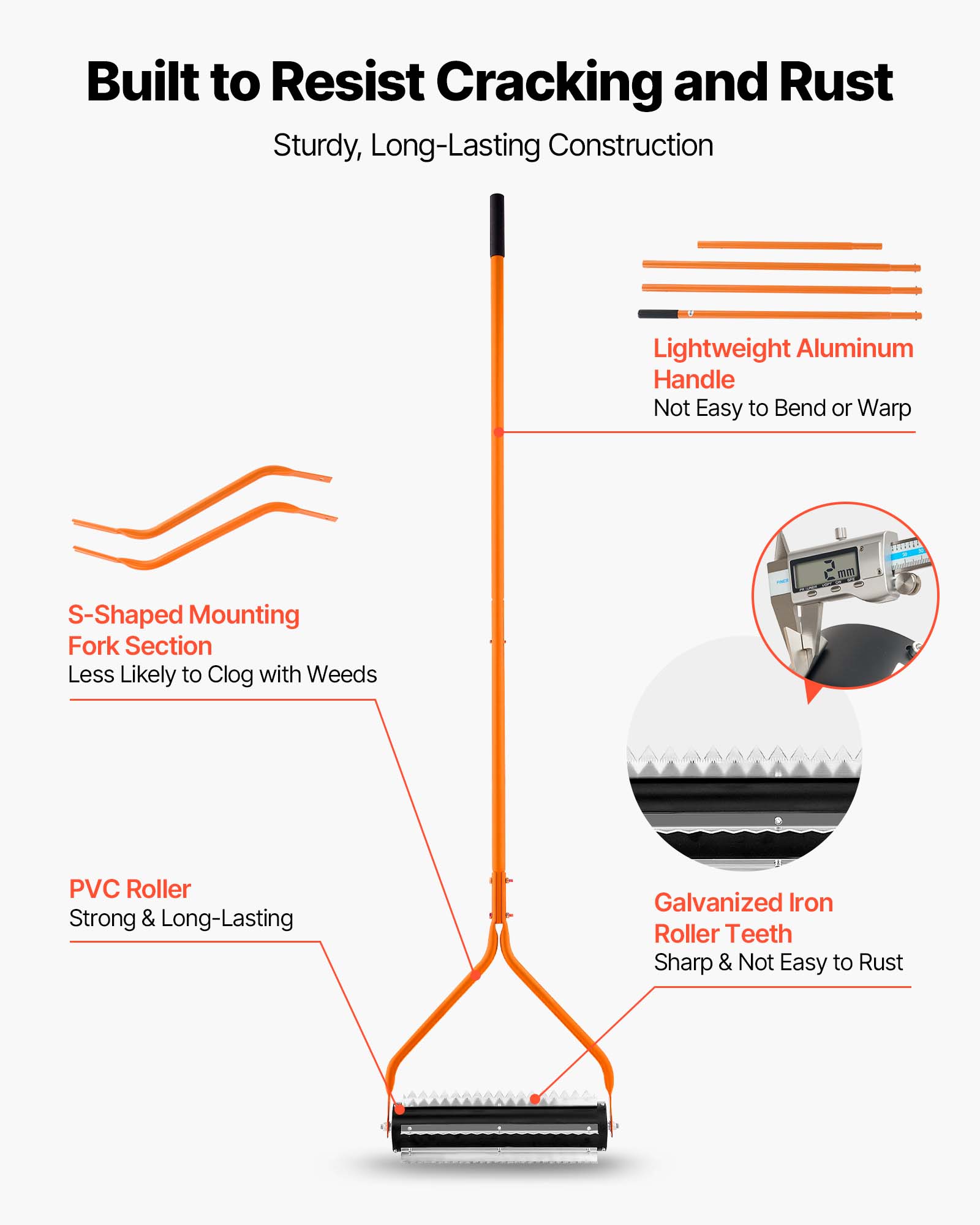 Built to Resist Cracking and Rust  
Sturdy, Long-Lasting Construction  

- Lightweight Aluminum Handle  
  Not Easy to Bend or Warp  

- S-Shaped Mounting Fork Section  
  Less Likely to Clog with Weeds  

- PVC Roller  
  Strong & Long-Lasting  

- Galvanized Iron Roller Teeth  
  Sharp & Not Easy to Rust