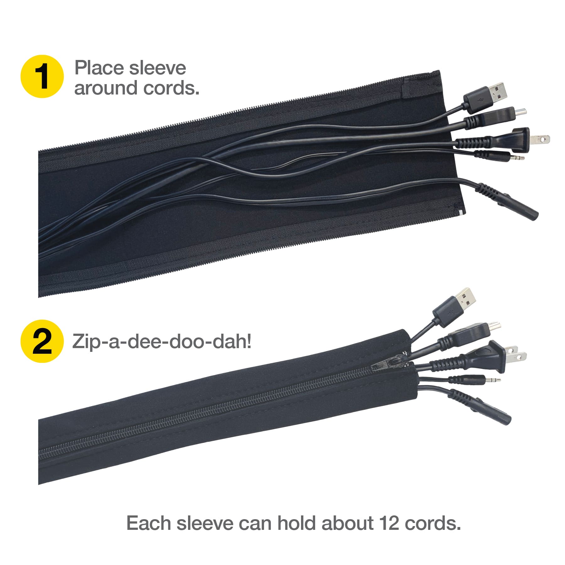1. Place sleeve around cords. 2. Zip-a-dee-doo-dah! Each sleeve can hold about 12 cords.