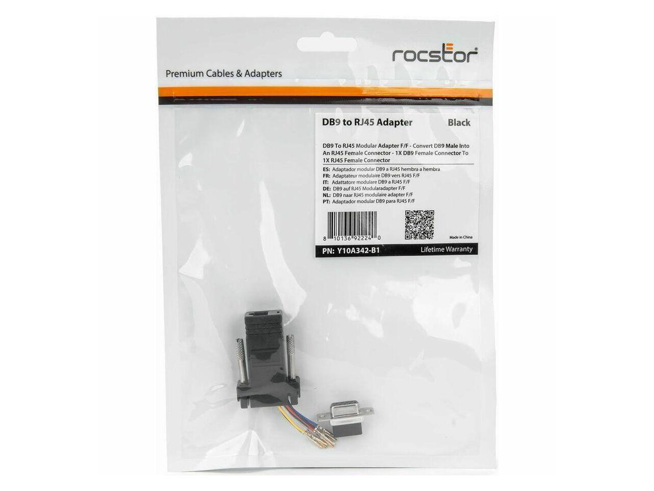 Premium Cables & Adapters  
roctstor DB9 to RJ45 Adapter Black  
DB9 To RJ45 Modular Adapter F/F  
Convert DB9 Male Into An RJ45 Female Connector  
1X DB9 Female Connector To 1X RJ45 Female Connector  

ES: Adaptador modular DB9 a RJ45 hembra a hembra  
FR: Adaptateur modulaire DB9 vers RJ45 F/F  
IT: Adattatore modulare DB9 a RJ45 F/F  
DE: DB9 auf RJ45 Modularadapter F/F  
NL: DB9 naar RJ45 modulaire adapter F/F  
PT: Adaptador modular DB9 para RJ45 F/F  

PN: Y10A342-B1  
Made in China  
Lifetime Warranty