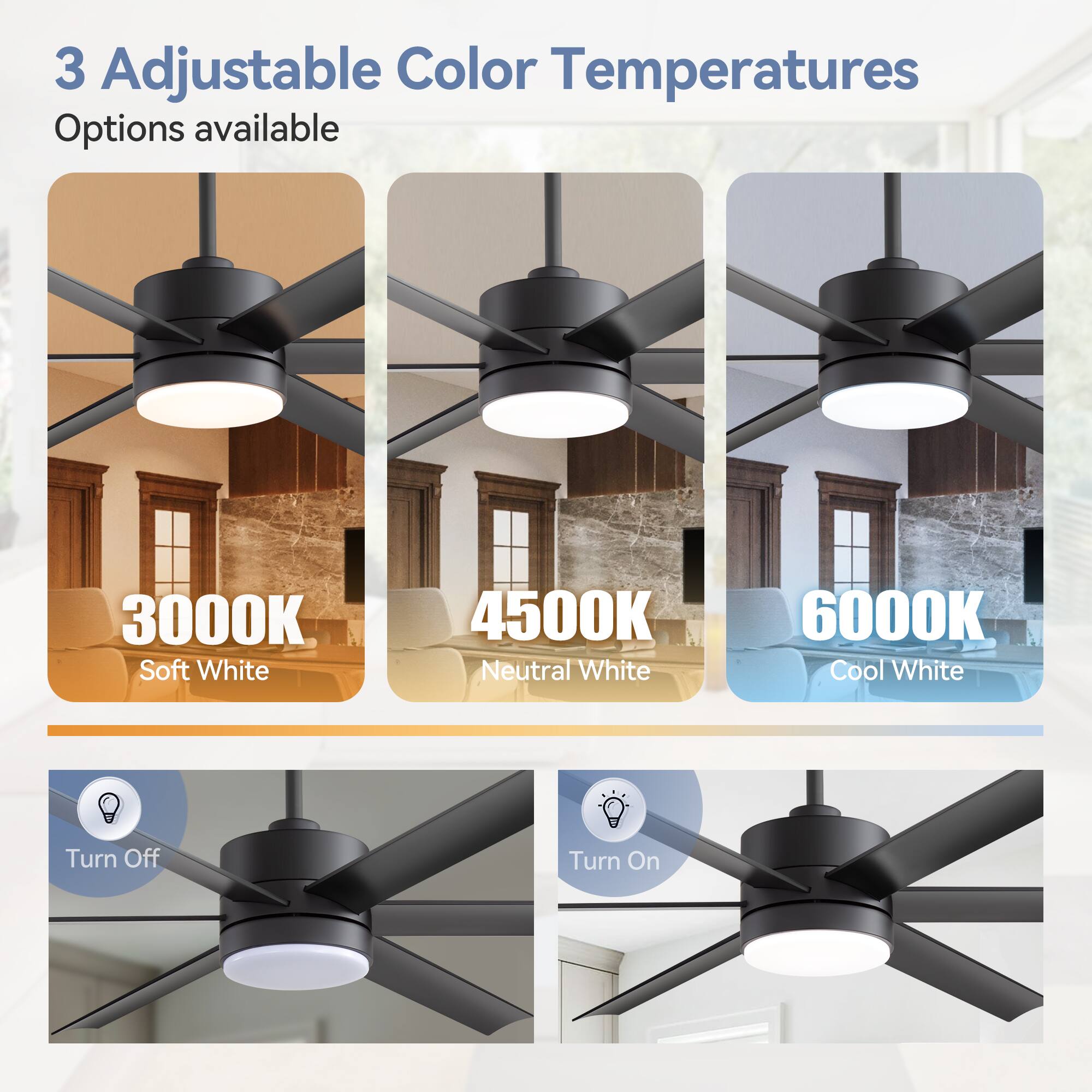 3 Adjustable Color Temperatures Options available
3000K Soft White
4500K Neutral White
6000K Cool White
Turn Off
Turn On