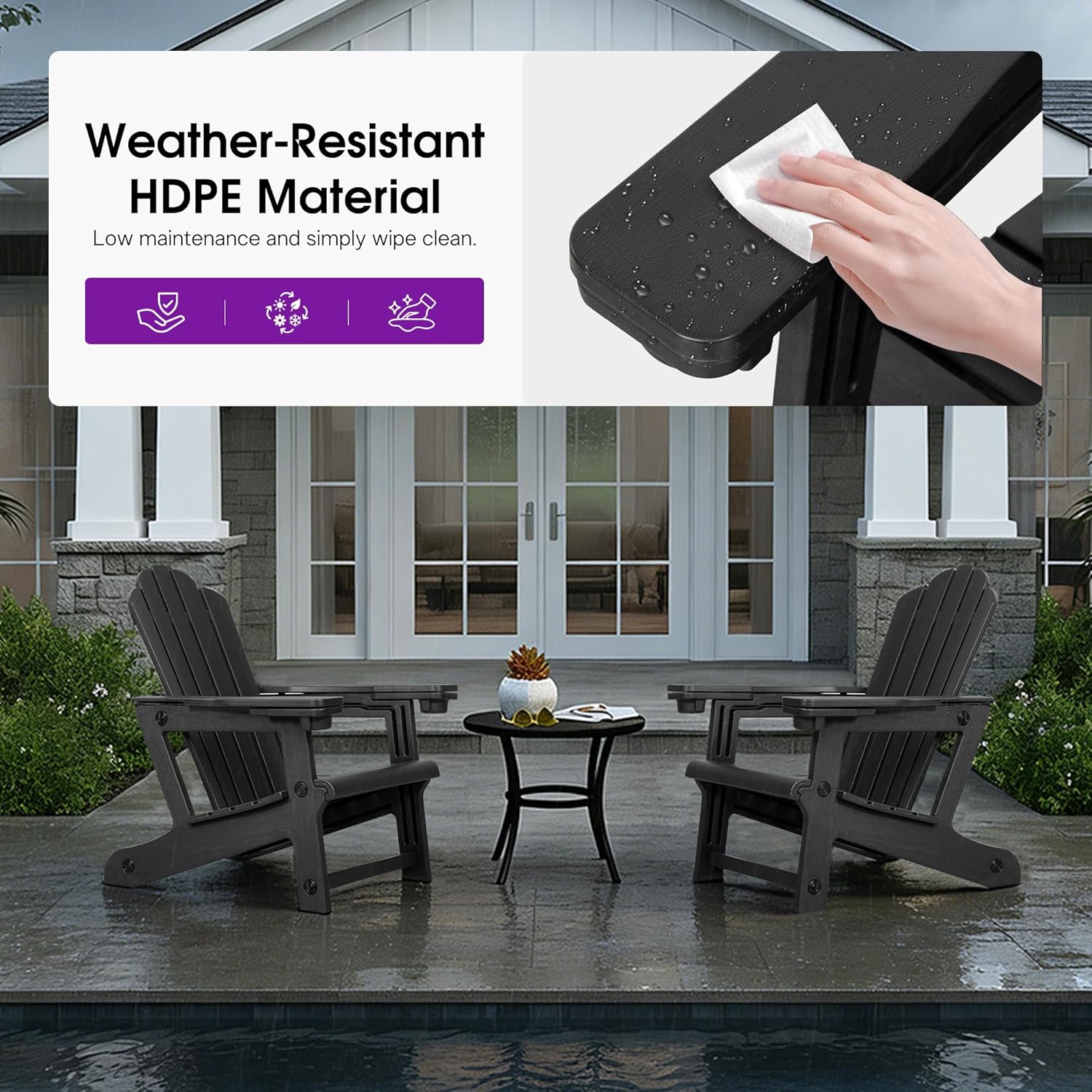 Weather-Resistant HDPE Material  
Low maintenance and simply wipe clean.