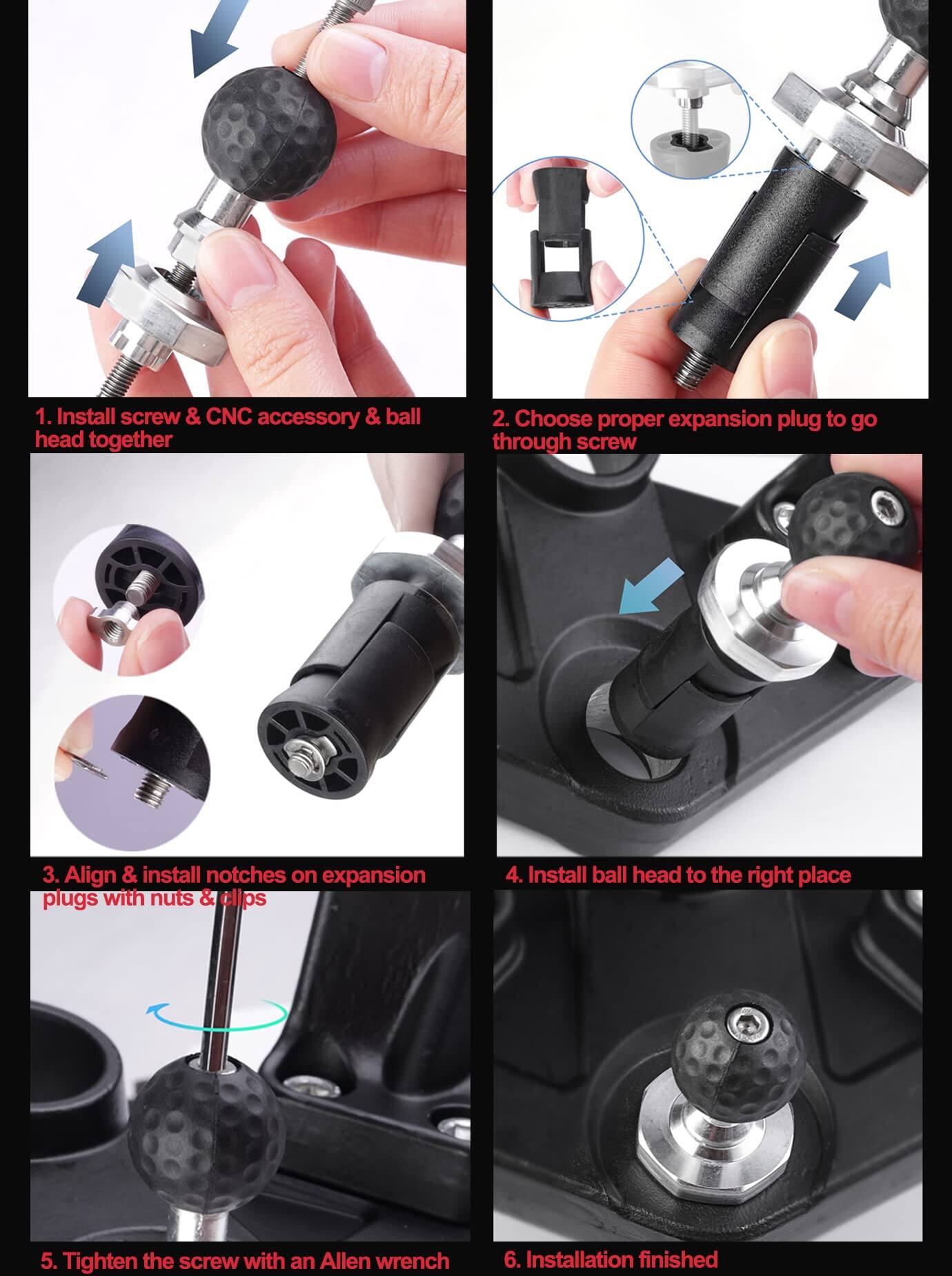 1. Install screw & CNC accessory & ball head together  
2. Choose proper expansion plug to go through screw  
3. Align & install notches on expansion plugs with nuts & clips  
4. Install ball head to the right place  
5. Tighten the screw with an Allen wrench  
6. Installation finished