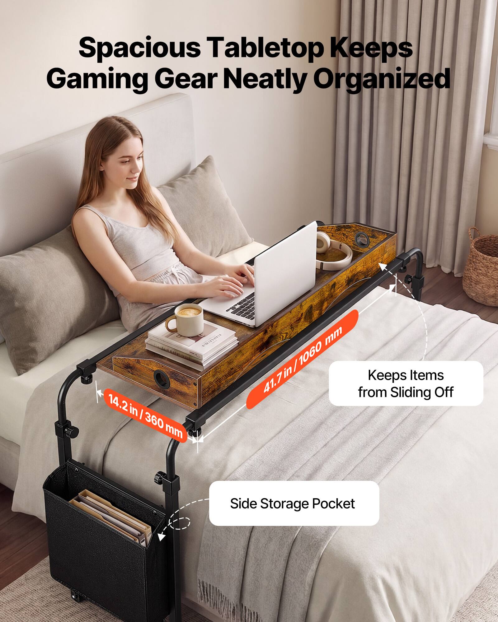 Spacious Tabletop Keeps Gaming Gear Neatly Organized

14.2 in | 360 mm

41.7 in/1060 mm Keeps Items from Sliding Off

Side Storage Pocket