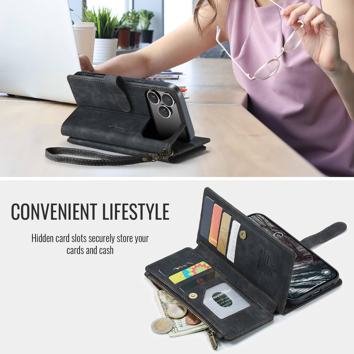 CONVENIENT LIFESTYLE  
Hidden card slots securely store your cards and cash